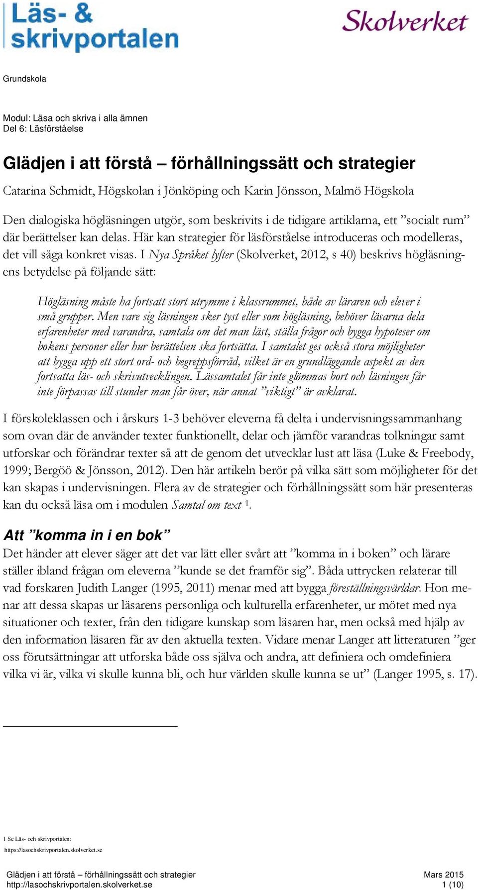 I Nya Språket lyfter (Skolverket, 2012, s 40) beskrivs högläsningens betydelse på följande sätt: Högläsning måste ha fortsatt stort utrymme i klassrummet, både av läraren och elever i små grupper.