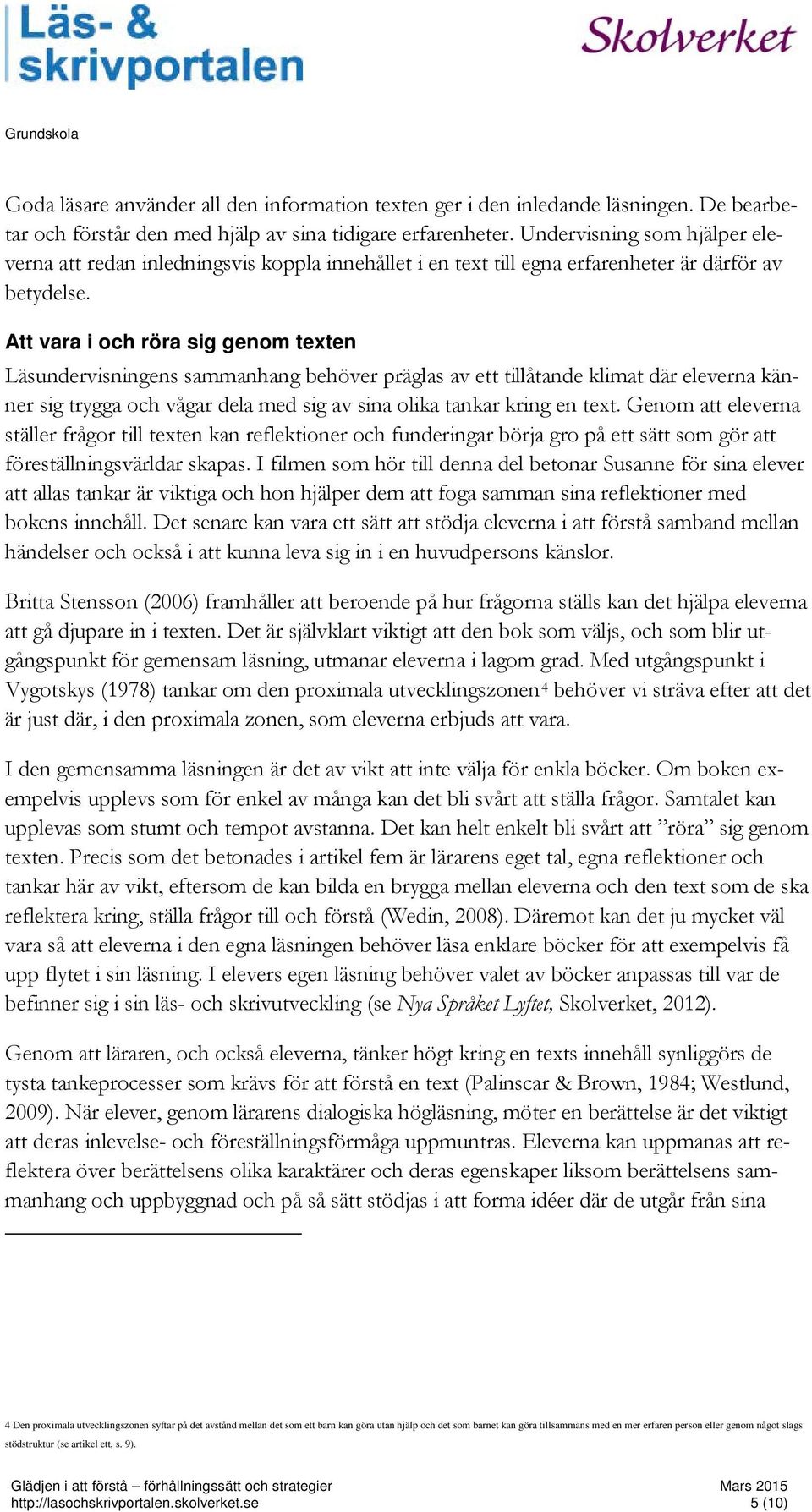 Att vara i och röra sig genom texten Läsundervisningens sammanhang behöver präglas av ett tillåtande klimat där eleverna känner sig trygga och vågar dela med sig av sina olika tankar kring en text.