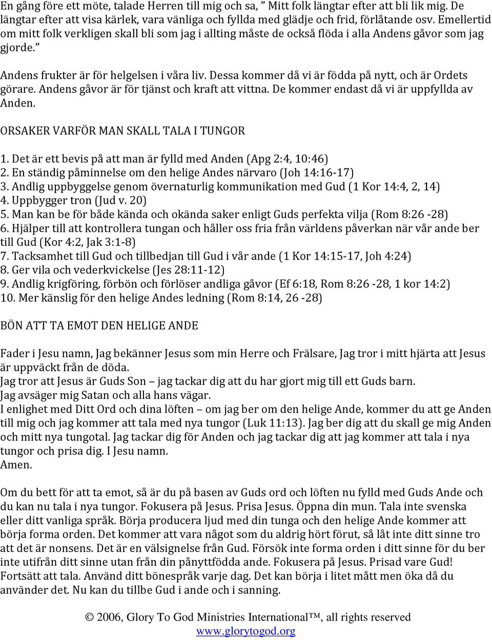 Dessa kommer då vi är födda på nytt, och är Ordets görare. Andens gåvor är för tjänst och kraft att vittna. De kommer endast då vi är uppfyllda av Anden. ORSAKER VARFÖR MAN SKALL TALA I TUNGOR 1.