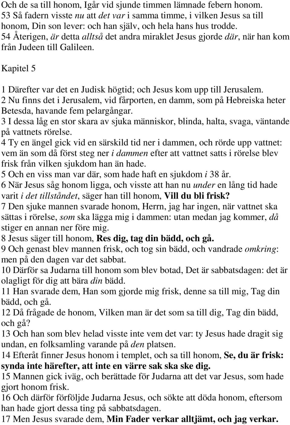 54 Återigen, är detta alltså det andra miraklet Jesus gjorde där, när han kom från Judeen till Galileen. Kapitel 5 1 Därefter var det en Judisk högtid; och Jesus kom upp till Jerusalem.