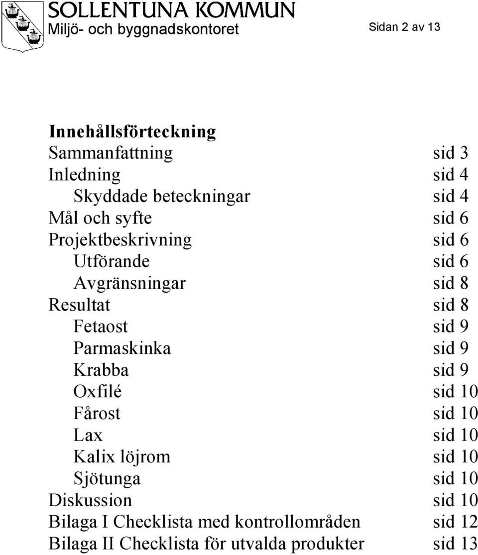 Fetaost sid 9 Parmaskinka sid 9 Krabba sid 9 Oxfilé sid 10 Fårost sid 10 Lax sid 10 Kalix löjrom sid 10 Sjötunga