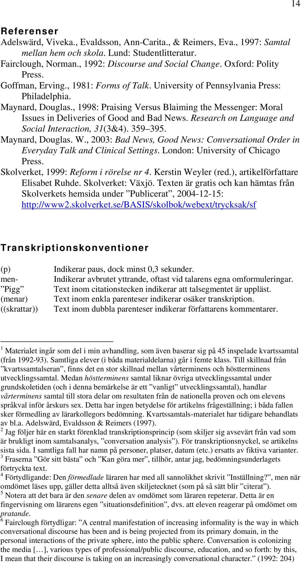 , 1998: Praising Versus Blaiming the Messenger: Moral Issues in Deliveries of Good and Bad News. Research on Language and Social Interaction, 31(3&4). 359 395. Maynard, Douglas. W.