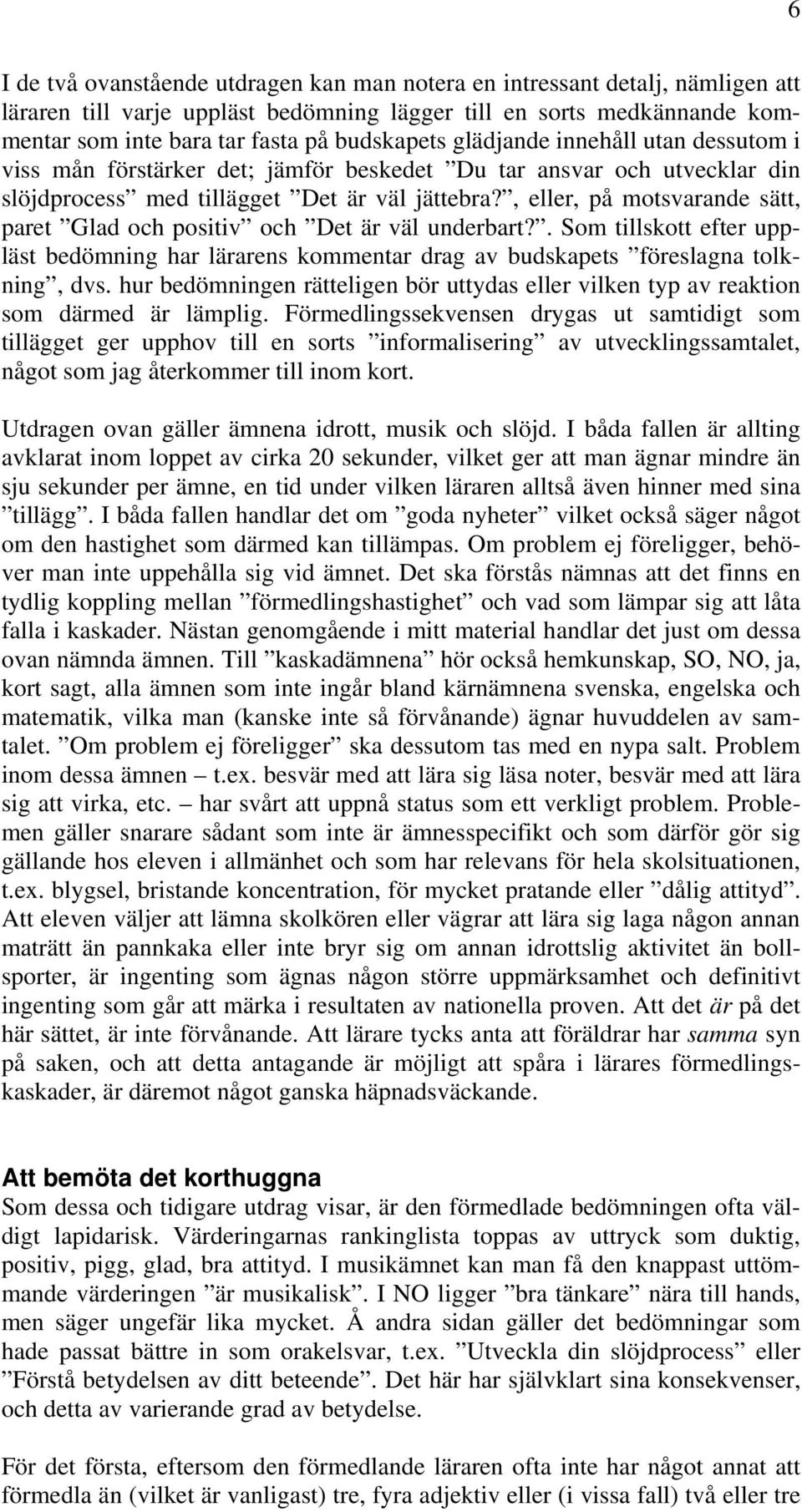 , eller, på motsvarande sätt, paret Glad och positiv och Det är väl underbart?. Som tillskott efter uppläst bedömning har lärarens kommentar drag av budskapets föreslagna tolkning, dvs.