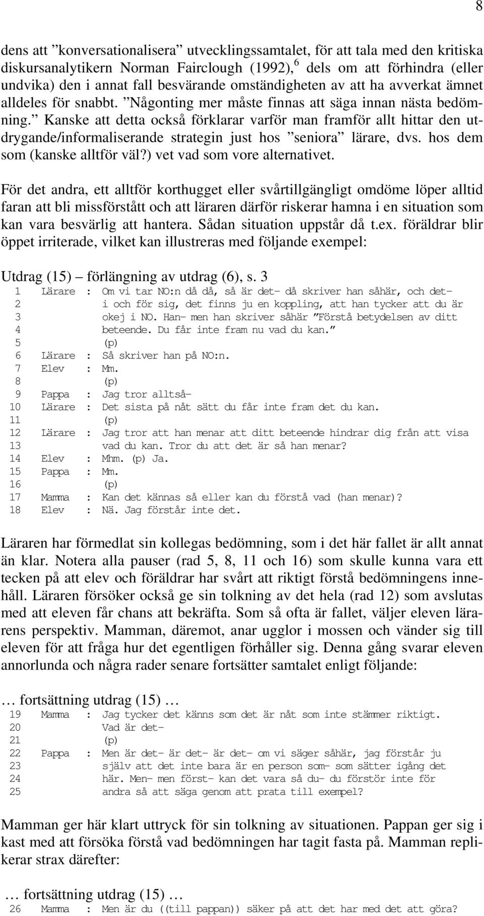 Kanske att detta också förklarar varför man framför allt hittar den utdrygande/informaliserande strategin just hos seniora lärare, dvs. hos dem som (kanske alltför väl?) vet vad som vore alternativet.