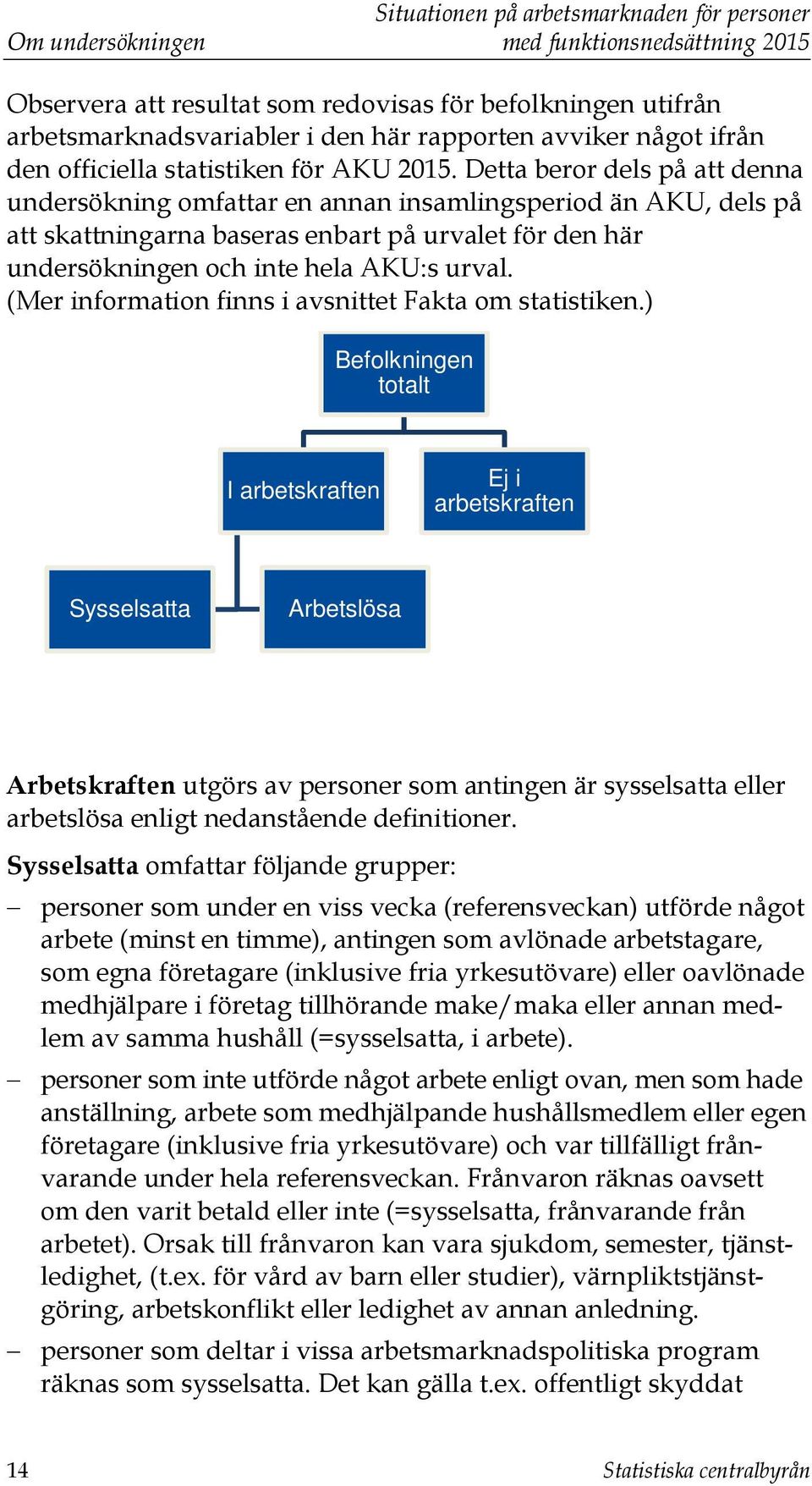 Detta beror dels på att denna undersökning omfattar en annan insamlingsperiod än AKU, dels på att skattningarna baseras enbart på urvalet för den här undersökningen och inte hela AKU:s urval.