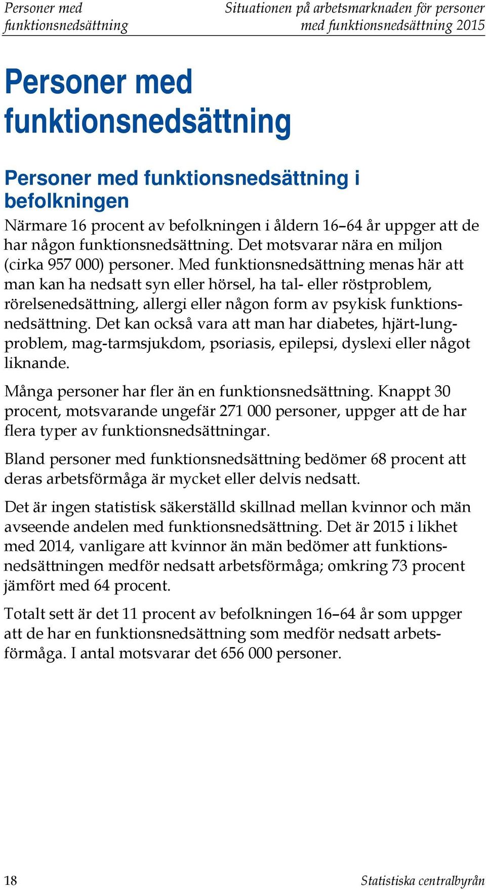 Med funktionsnedsättning menas här att man kan ha nedsatt syn eller hörsel, ha tal- eller röstproblem, rörelsenedsättning, allergi eller någon form av psykisk funktionsnedsättning.