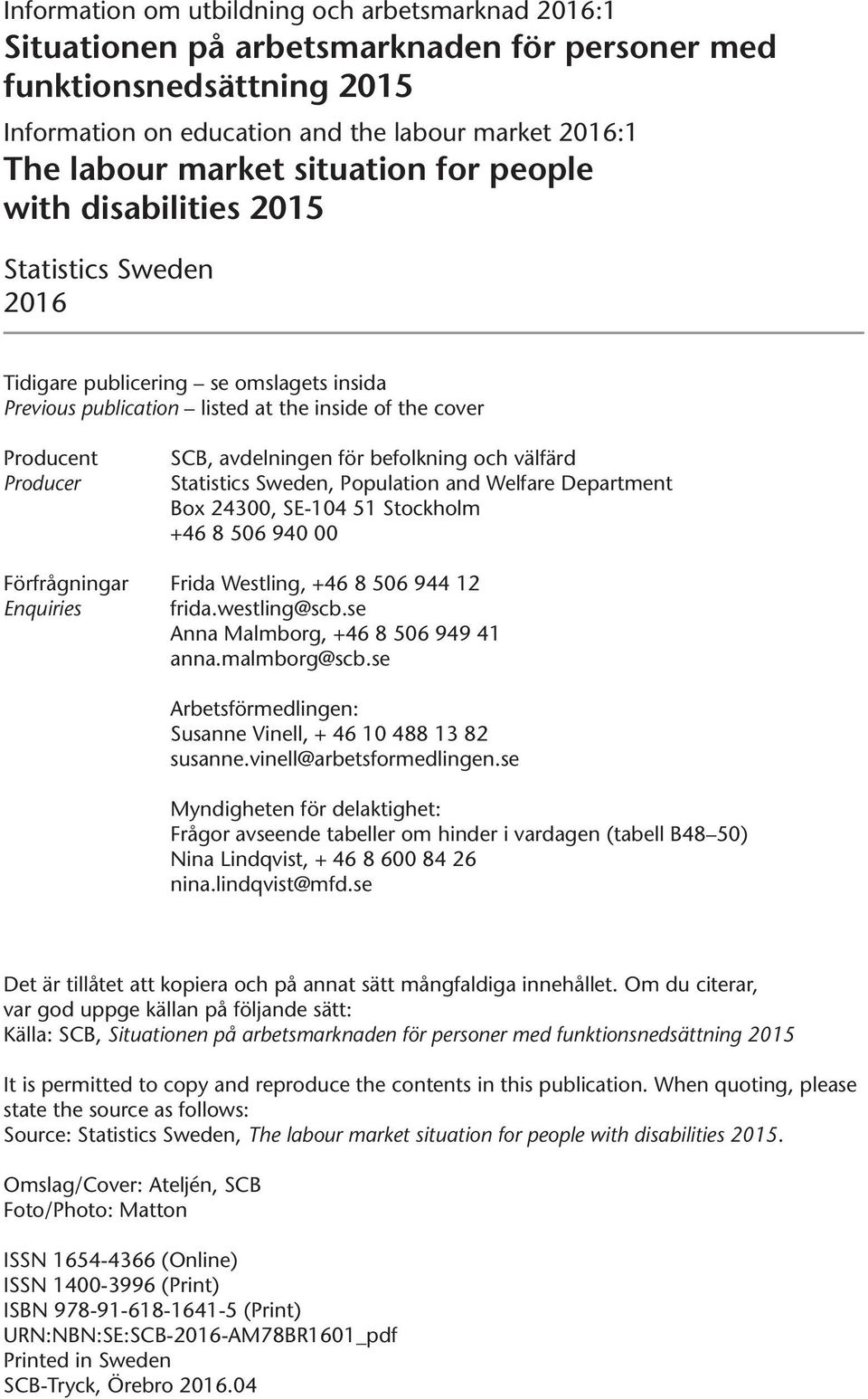 för befolkning och välfärd Statistics Sweden, Population and Welfare Department Box 24300, SE-104 51 Stockholm +46 8 506 940 00 Förfrågningar Frida Westling, +46 8 506 944 12 Enquiries frida.