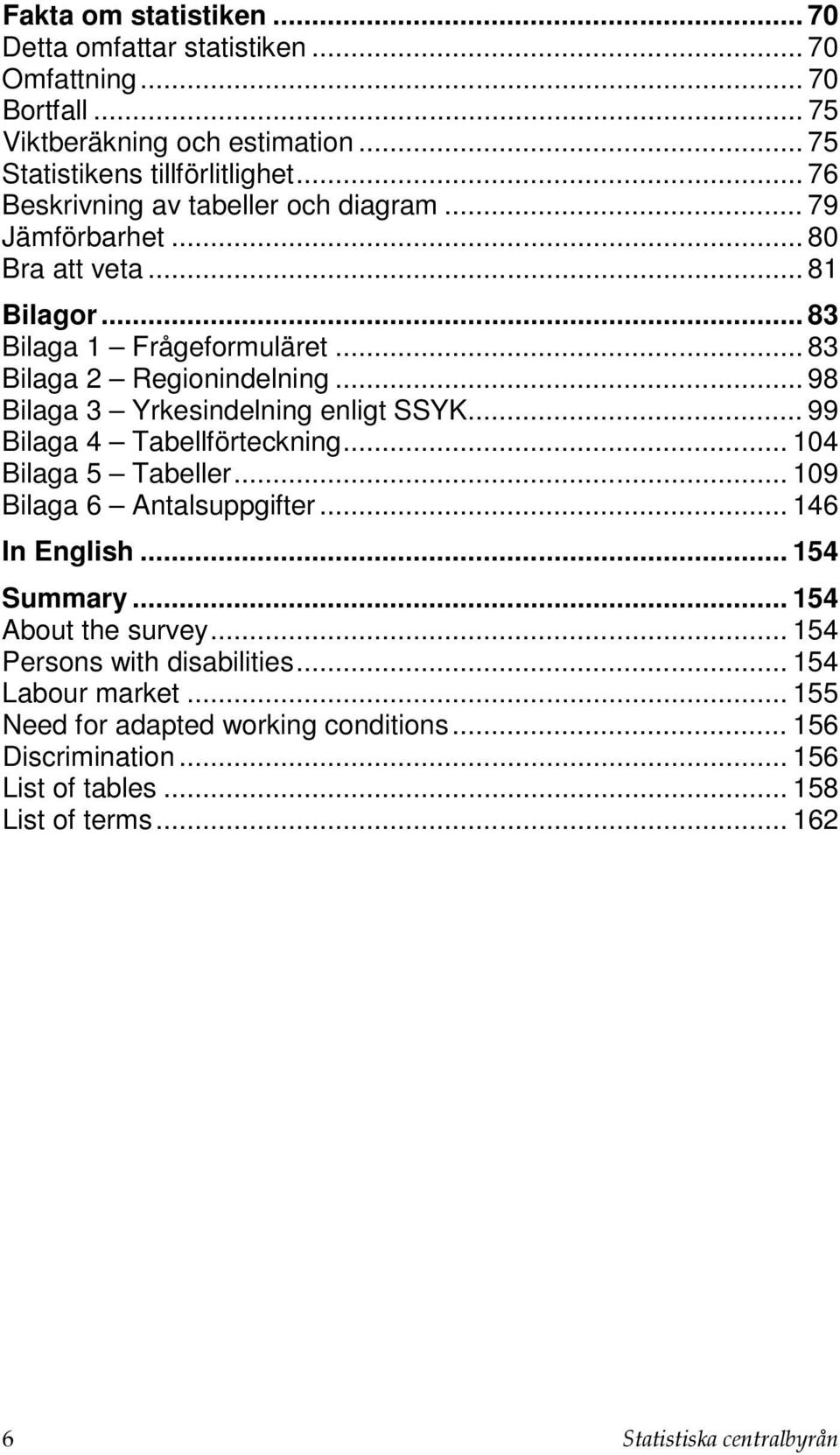 .. 98 Bilaga 3 Yrkesindelning enligt SSYK... 99 Bilaga 4 Tabellförteckning... 104 Bilaga 5 Tabeller... 109 Bilaga 6 Antalsuppgifter... 146 In English... 154 Summary.