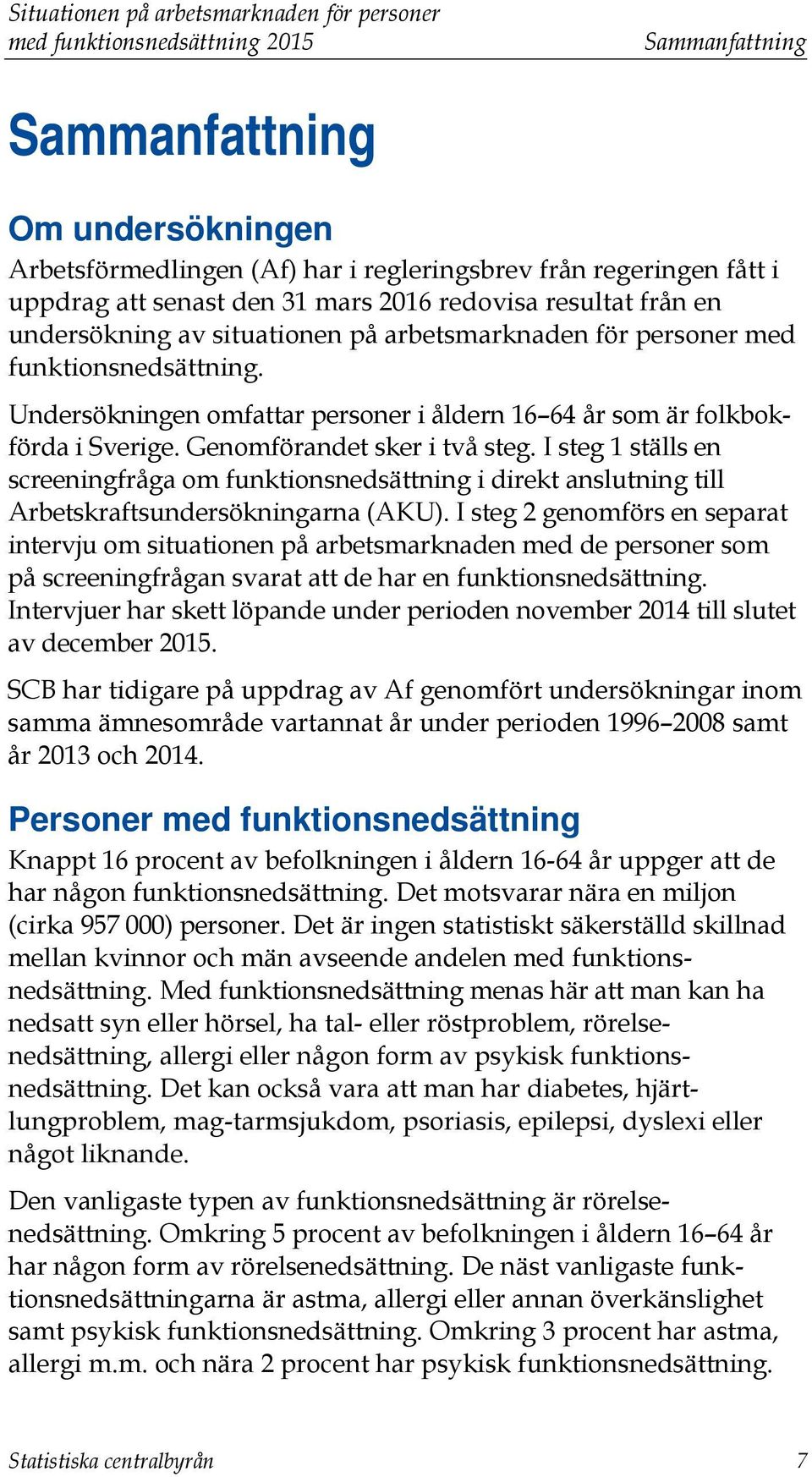 Genomförandet sker i två steg. I steg 1 ställs en screeningfråga om funktionsnedsättning i direkt anslutning till Arbetskraftsundersökningarna (AKU).