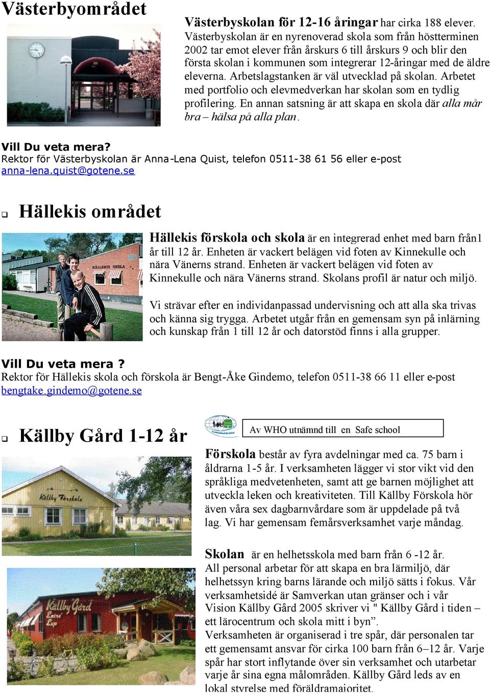 Arbetslagstanken är väl utvecklad på skolan. Arbetet med portfolio och elevmedverkan har skolan som en tydlig profilering. En annan satsning är att skapa en skola där alla mår bra hälsa på alla plan.