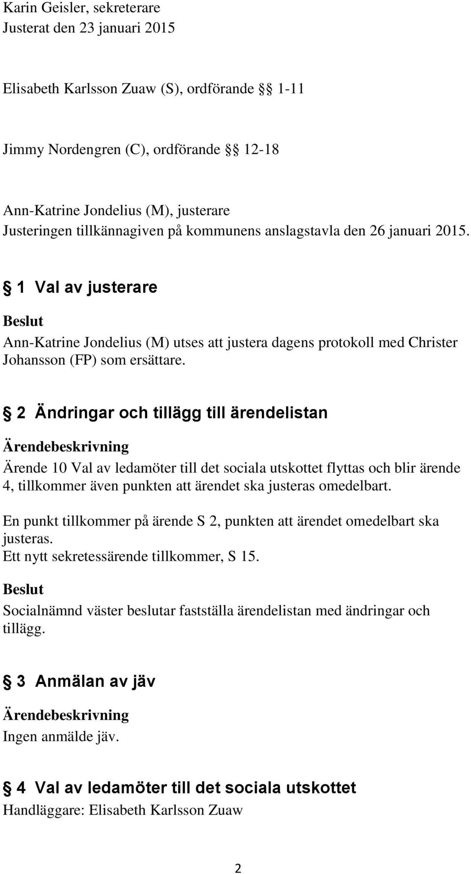 2 Ändringar och tillägg till ärendelistan Ärende 10 Val av ledamöter till det sociala utskottet flyttas och blir ärende 4, tillkommer även punkten att ärendet ska justeras omedelbart.