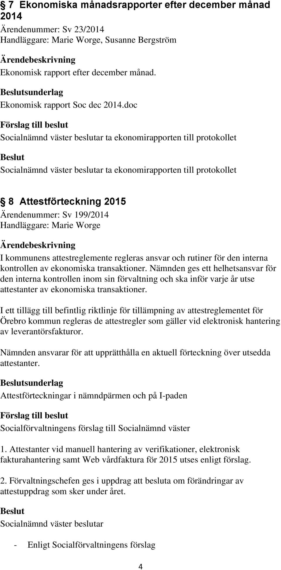 doc Socialnämnd väster beslutar ta ekonomirapporten till protokollet Socialnämnd väster beslutar ta ekonomirapporten till protokollet 8 Attestförteckning 2015 Ärendenummer: Sv 199/2014 Handläggare: