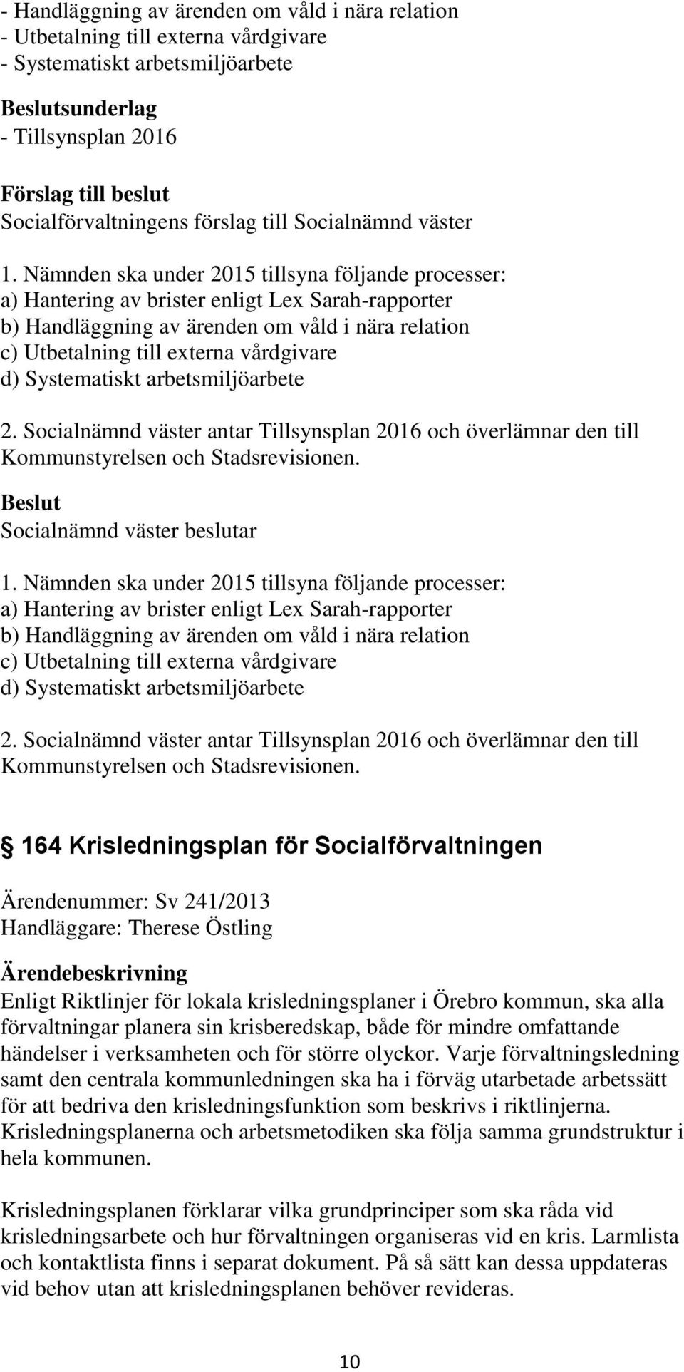 Systematiskt arbetsmiljöarbete 2. Socialnämnd väster antar Tillsynsplan 2016 och överlämnar den till Kommunstyrelsen och Stadsrevisionen. Socialnämnd väster beslutar 1.