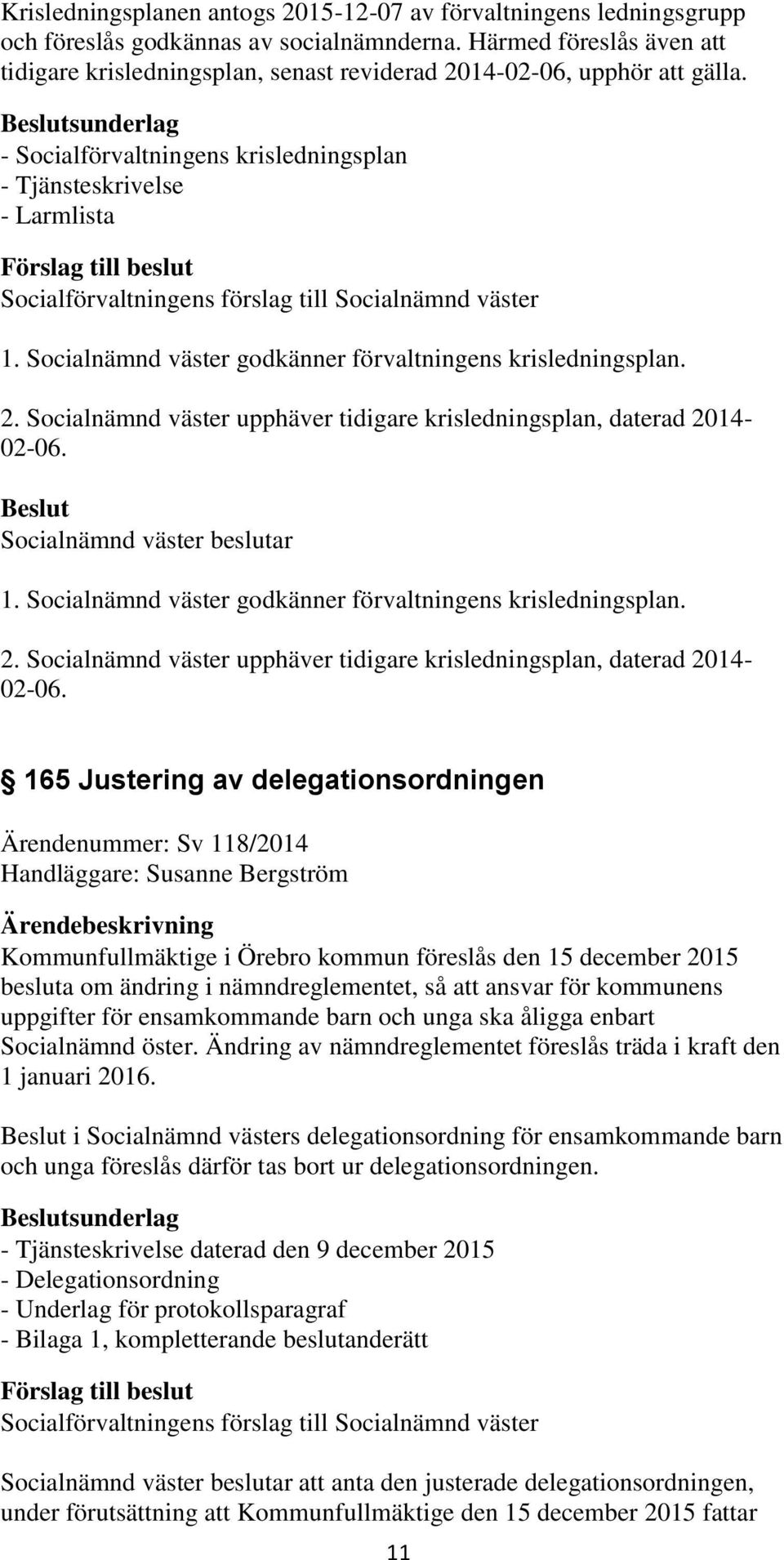 Socialnämnd väster godkänner förvaltningens krisledningsplan. 2. Socialnämnd väster upphäver tidigare krisledningsplan, daterad 2014-02-06. Socialnämnd väster beslutar 1.