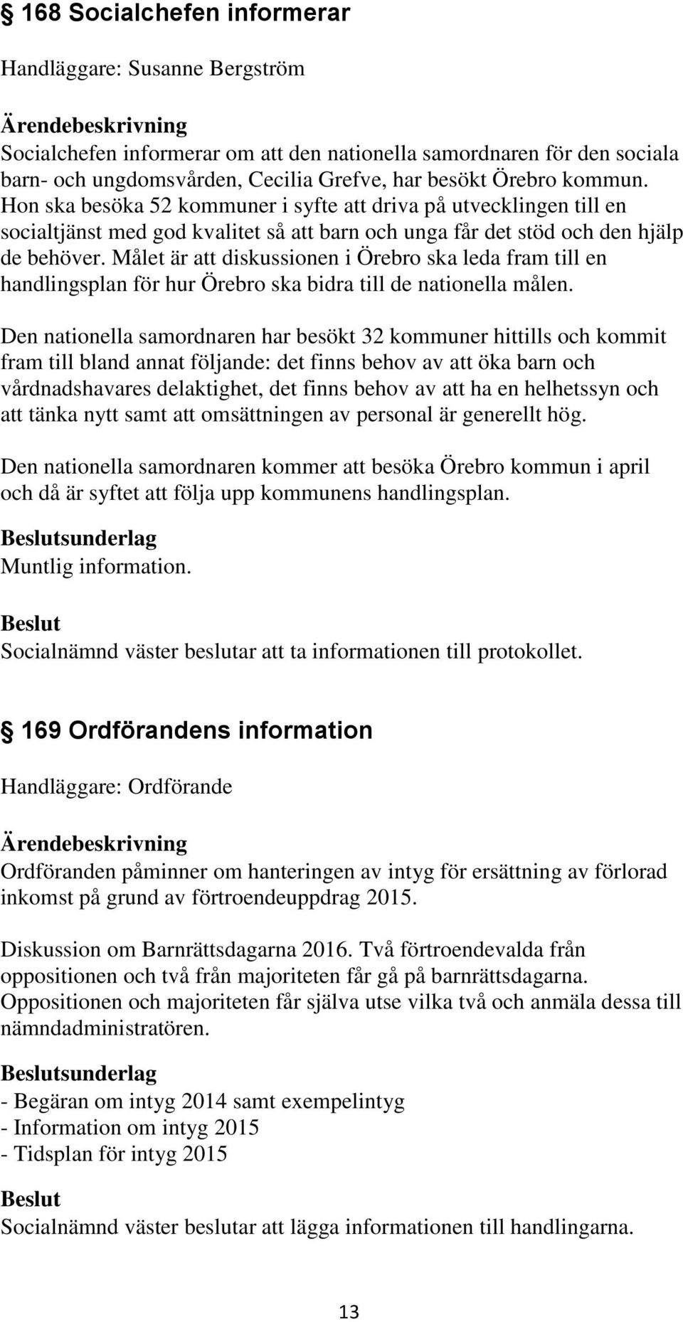 Målet är att diskussionen i Örebro ska leda fram till en handlingsplan för hur Örebro ska bidra till de nationella målen.