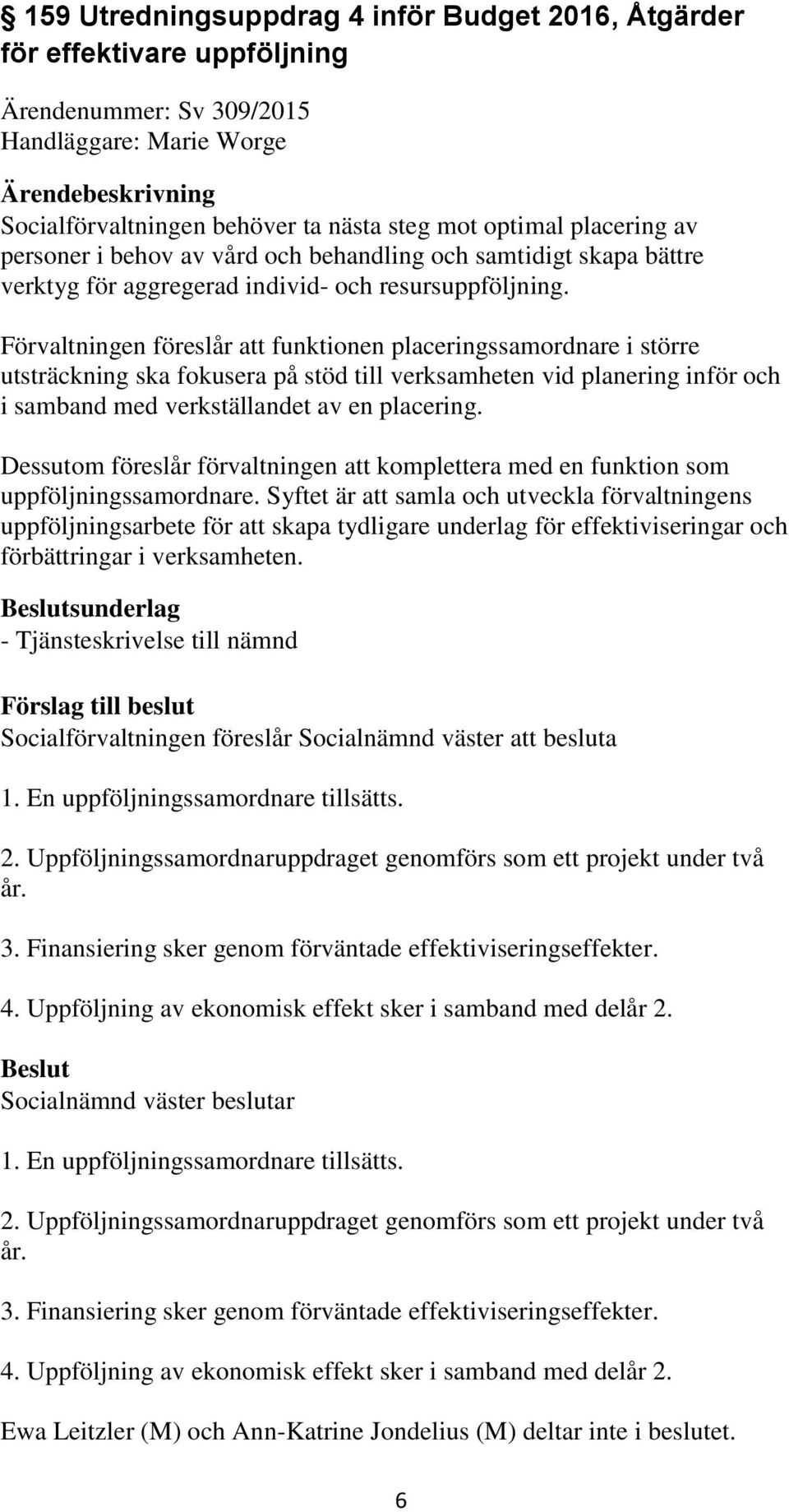 Förvaltningen föreslår att funktionen placeringssamordnare i större utsträckning ska fokusera på stöd till verksamheten vid planering inför och i samband med verkställandet av en placering.