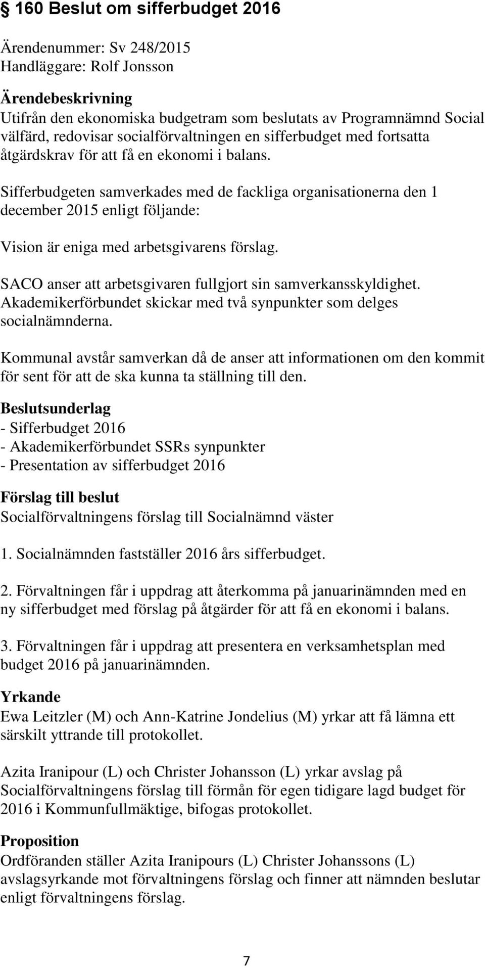 Sifferbudgeten samverkades med de fackliga organisationerna den 1 december 2015 enligt följande: Vision är eniga med arbetsgivarens förslag.