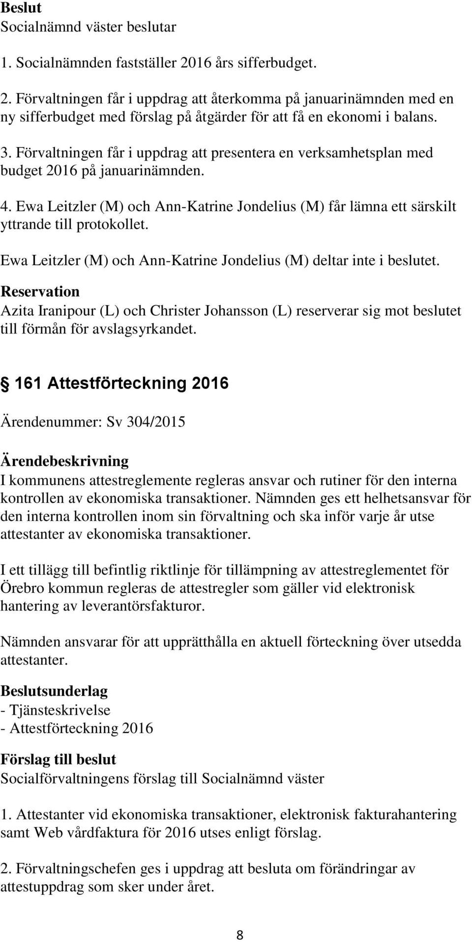 Ewa Leitzler (M) och Ann-Katrine Jondelius (M) deltar inte i beslutet. Reservation Azita Iranipour (L) och Christer Johansson (L) reserverar sig mot beslutet till förmån för avslagsyrkandet.