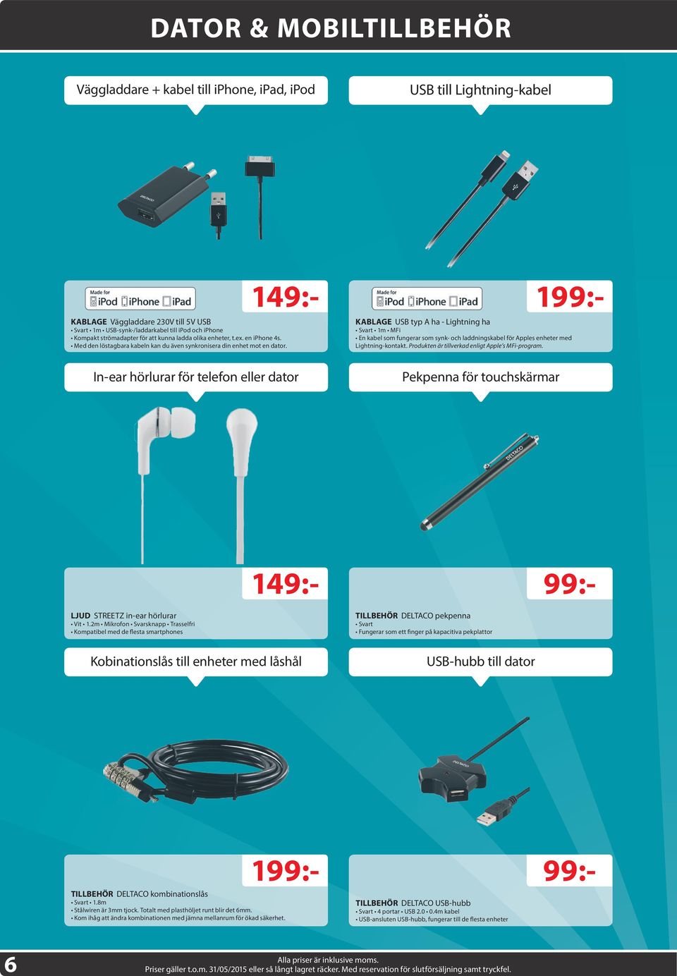 In-ear hörlurar för telefon eller dator 99:- 199:- KABLAGE USB typ A ha - Lightning ha Svart 1m MFi En kabel som fungerar som synk- och laddningskabel för Apples enheter med Lightning-kontakt.