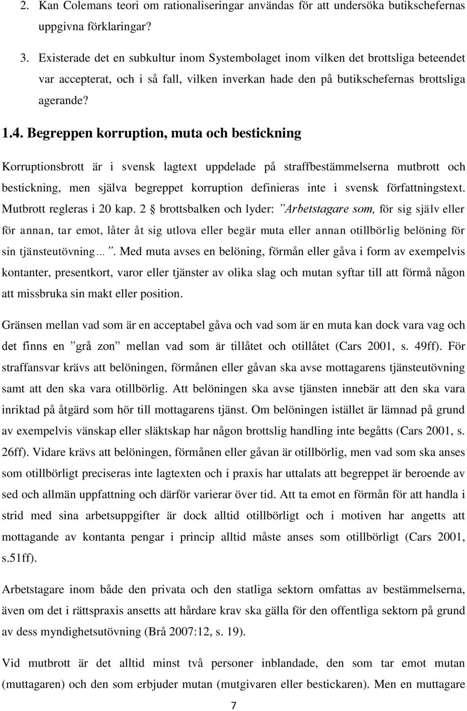 Begreppen korruption, muta och bestickning Korruptionsbrott är i svensk lagtext uppdelade på straffbestämmelserna mutbrott och bestickning, men själva begreppet korruption definieras inte i svensk