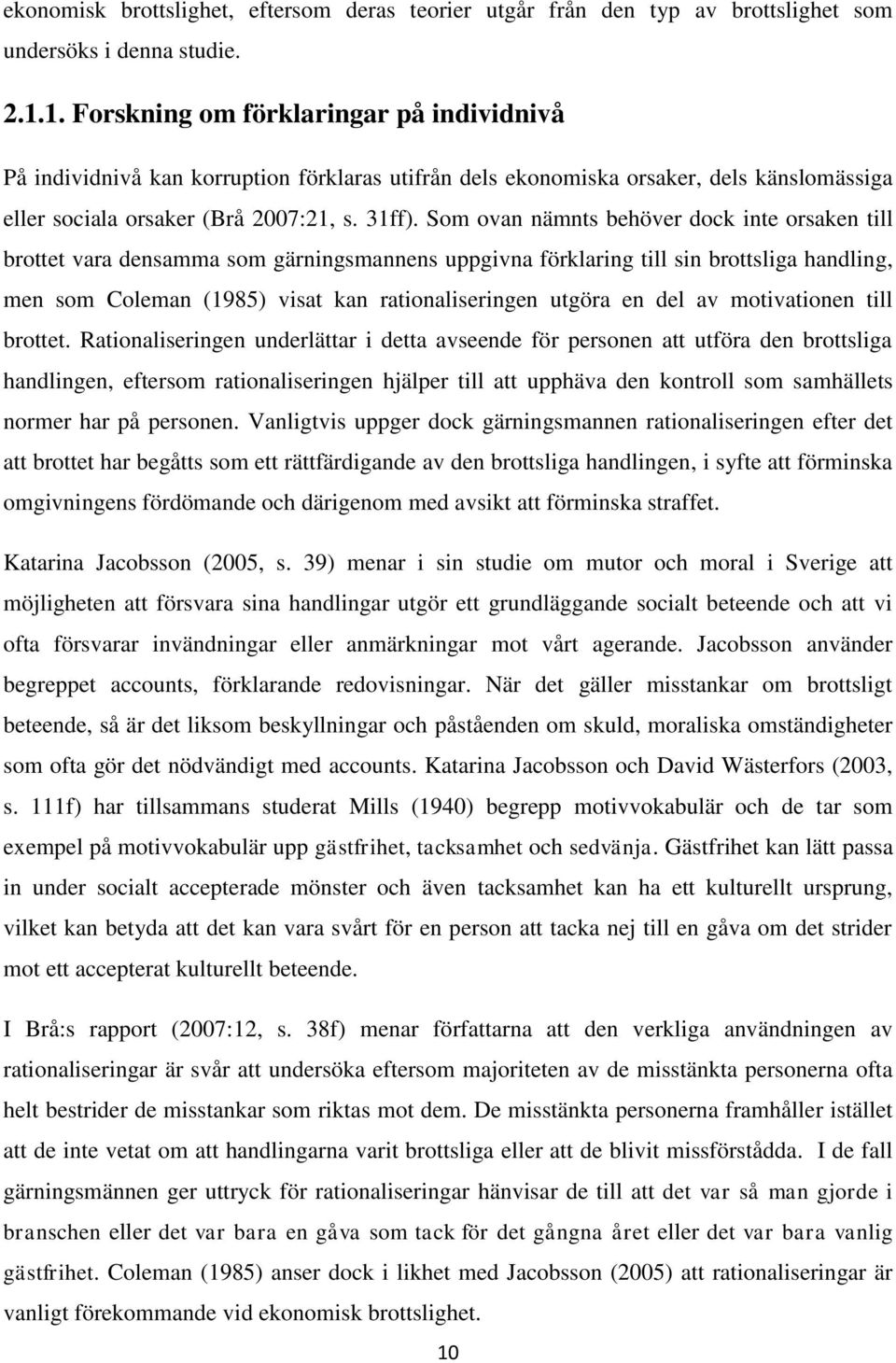 Som ovan nämnts behöver dock inte orsaken till brottet vara densamma som gärningsmannens uppgivna förklaring till sin brottsliga handling, men som Coleman (1985) visat kan rationaliseringen utgöra en