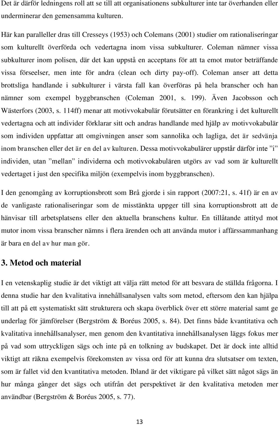 Coleman nämner vissa subkulturer inom polisen, där det kan uppstå en acceptans för att ta emot mutor beträffande vissa förseelser, men inte för andra (clean och dirty pay-off).