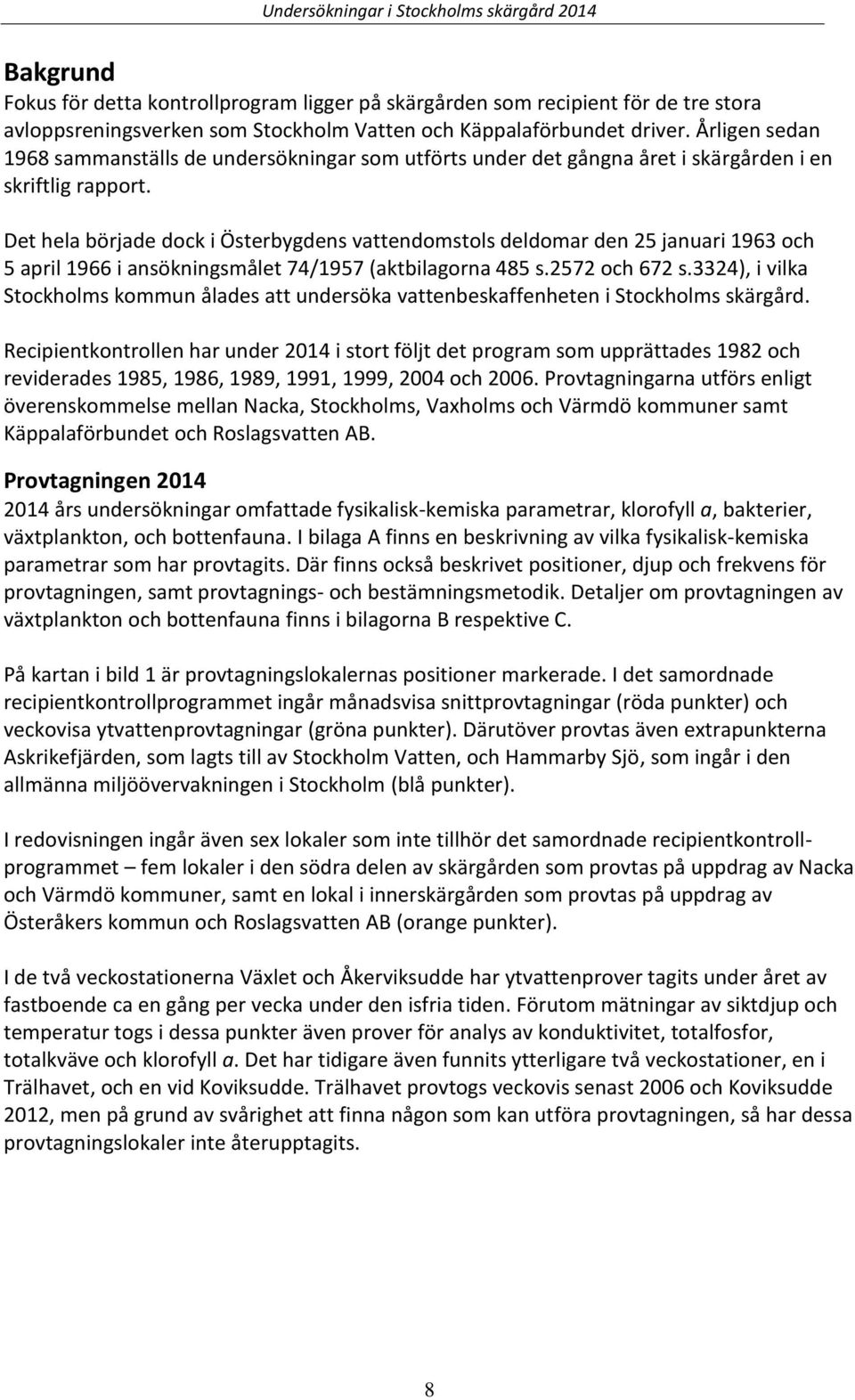 Det hela började dock i Österbygdens vattendomstols deldomar den 25 januari 1963 och 5 april 1966 i ansökningsmålet 74/1957 (aktbilagorna 485 s.2572 och 672 s.