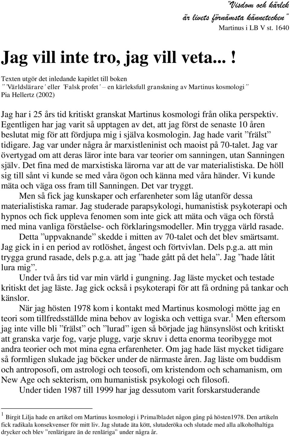 kosmologi från olika perspektiv. Egentligen har jag varit så upptagen av det, att jag först de senaste 10 åren beslutat mig för att fördjupa mig i själva kosmologin. Jag hade varit frälst tidigare.