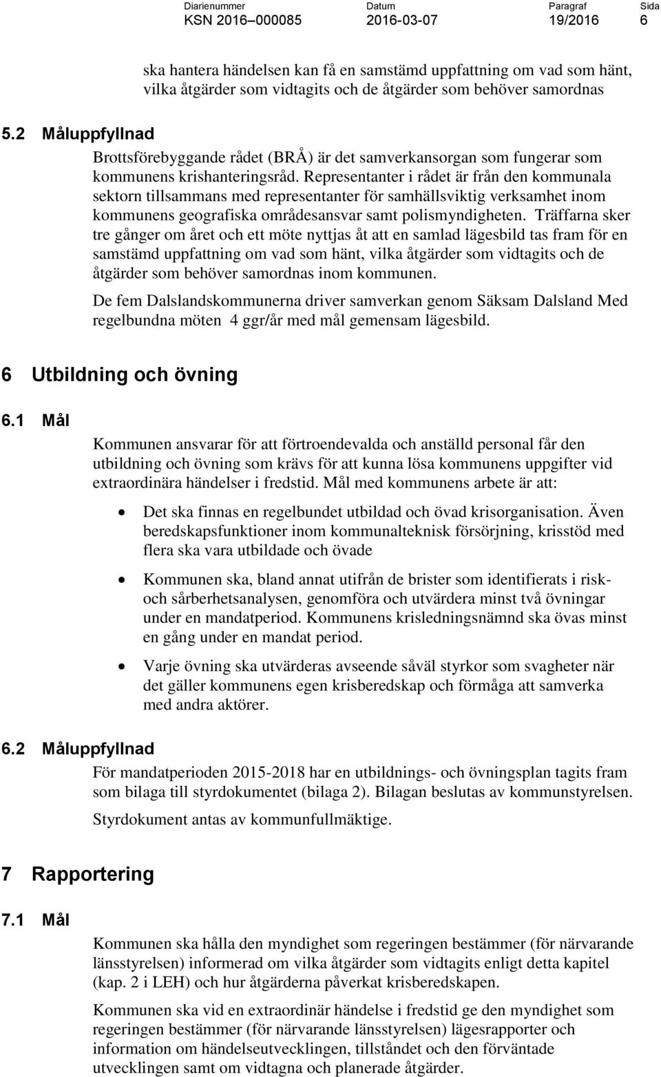 Representanter i rådet är från den kommunala sektorn tillsammans med representanter för samhällsviktig verksamhet inom kommunens geografiska områdesansvar samt polismyndigheten.