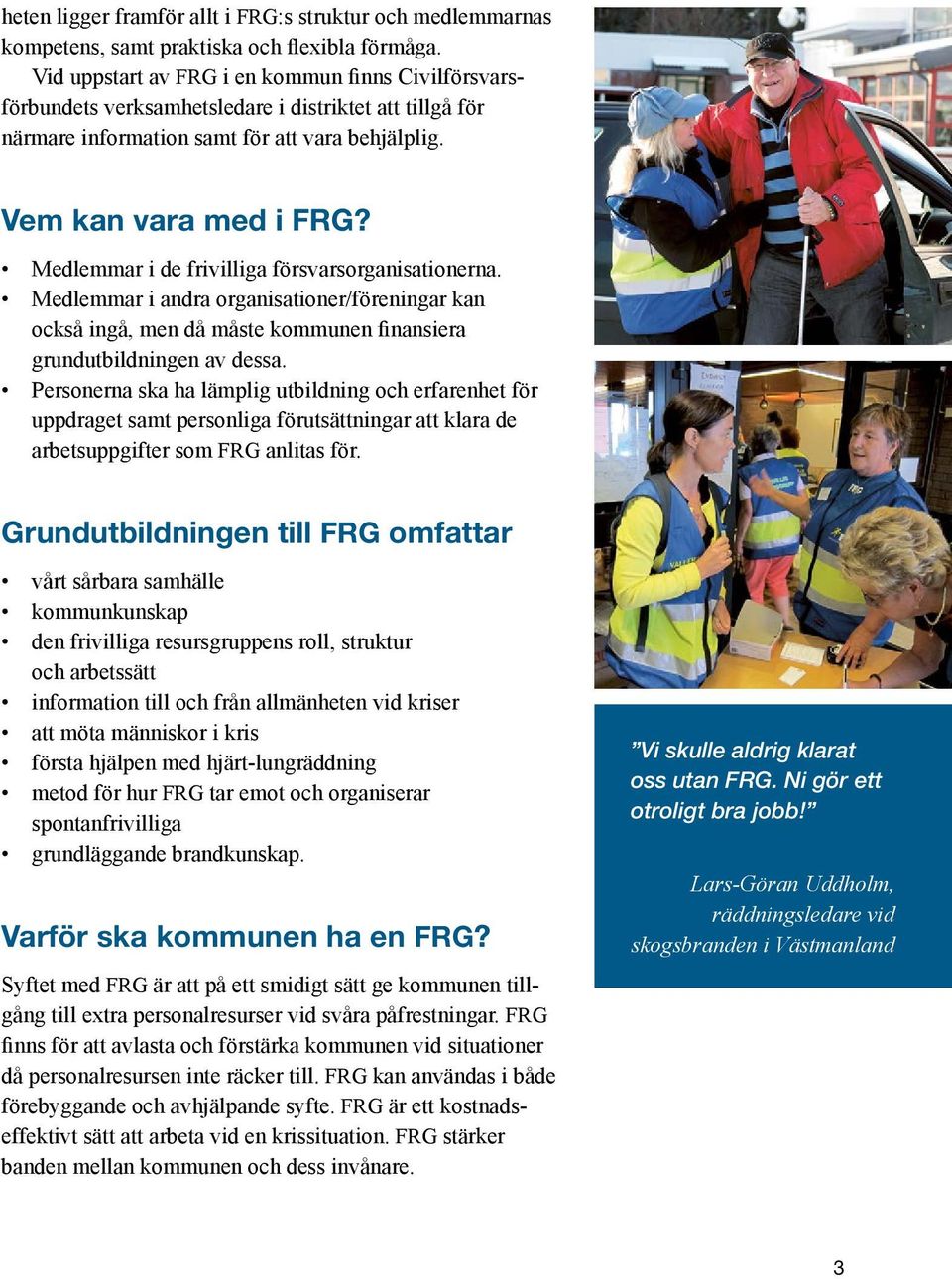 Medlemmar i de frivilliga försvarsorganisationerna. Medlemmar i andra organisationer/föreningar kan också ingå, men då måste kommunen finansiera grundutbildningen av dessa.