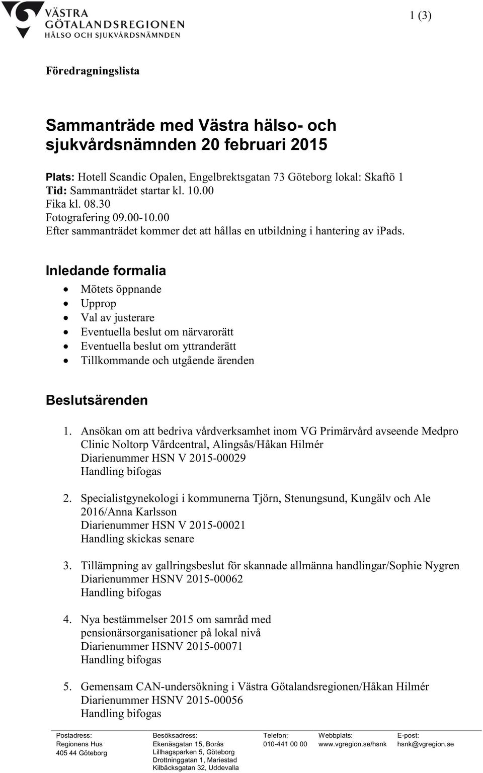 Inledande formalia Mötets öppnande Upprop Val av justerare Eventuella beslut om närvarorätt Eventuella beslut om yttranderätt Tillkommande och utgående ärenden Beslutsärenden 1.