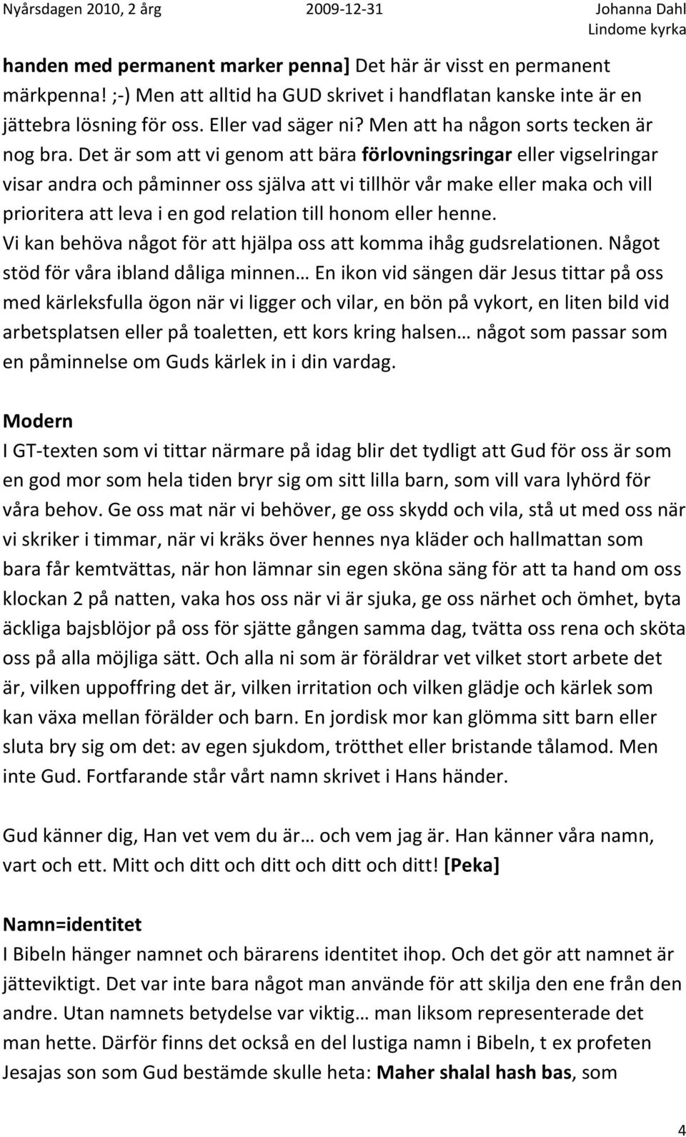 Det är som att vi genom att bära förlovningsringar eller vigselringar visar andra och påminner oss själva att vi tillhör vår make eller maka och vill prioritera att leva i en god relation till honom