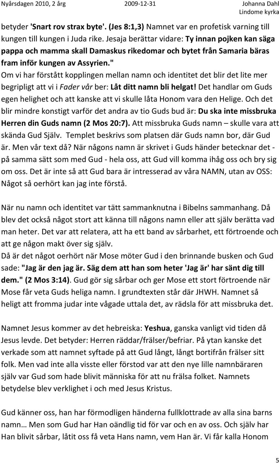 " Om vi har förstått kopplingen mellan namn och identitet det blir det lite mer begripligt att vi i Fader vår ber: Låt ditt namn bli helgat!