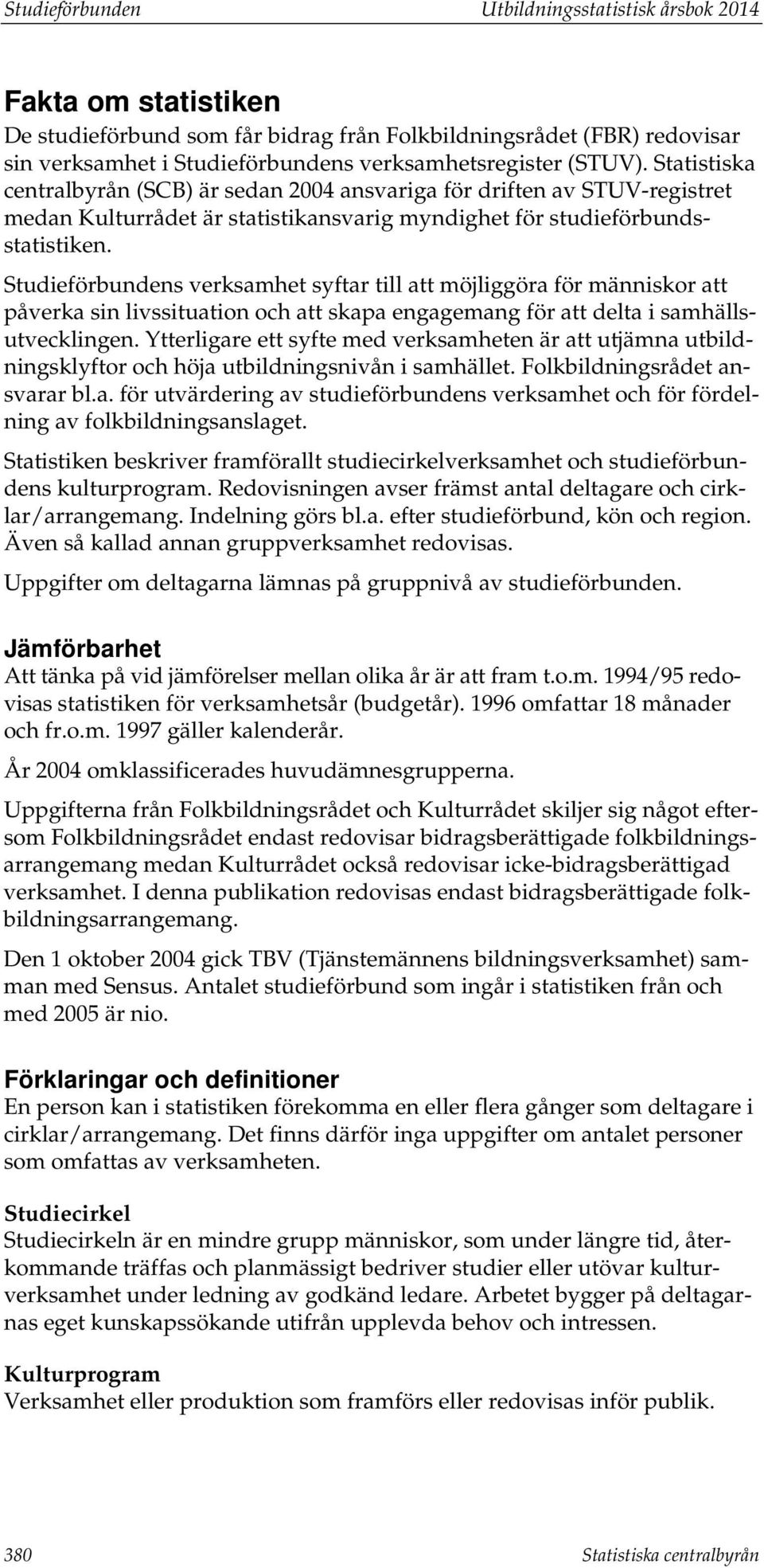 Studieförbundens verksamhet syftar till att möjliggöra för människor att påverka sin livssituation och att skapa engagemang för att delta i samhällsutvecklingen.