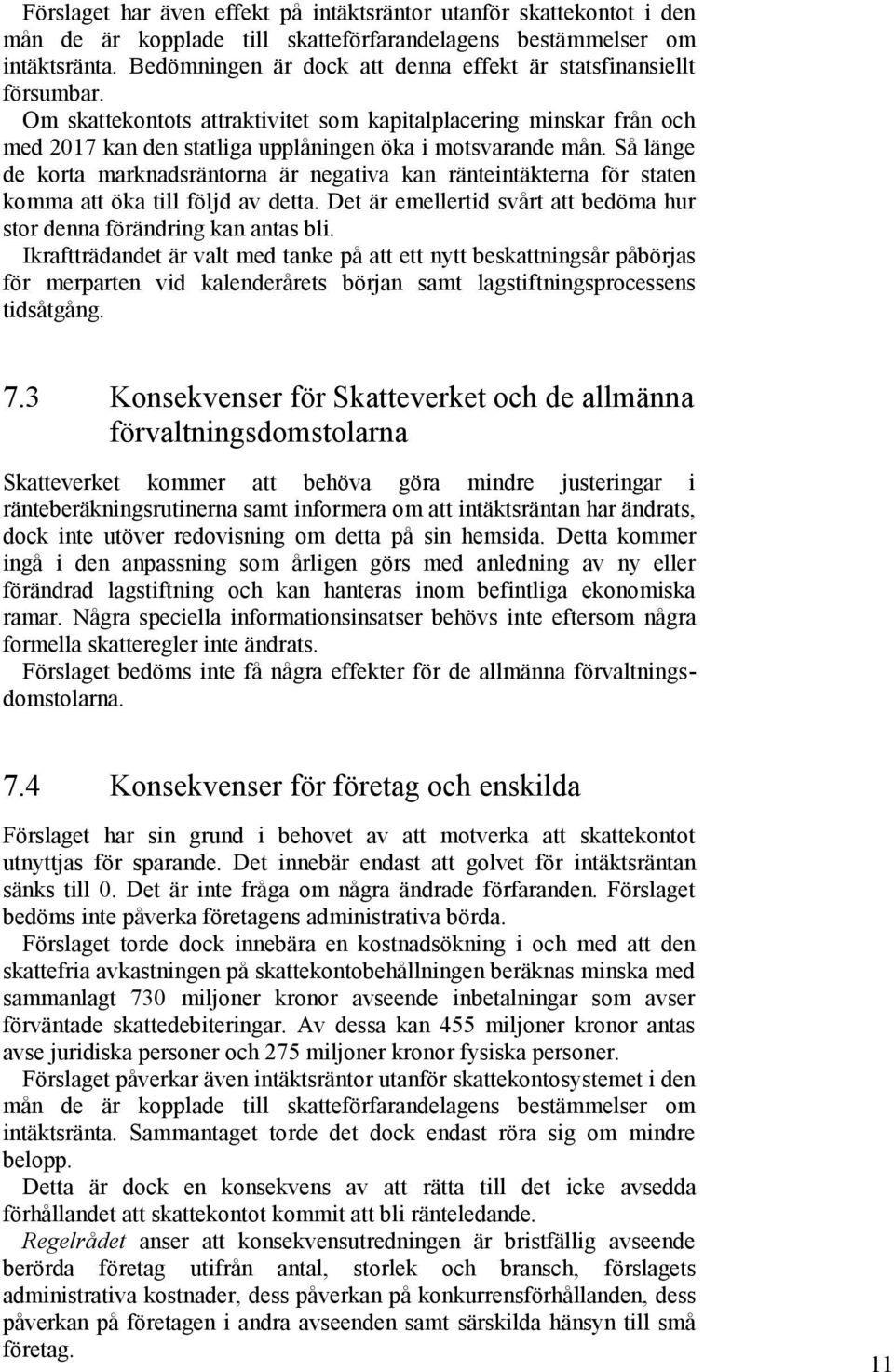 Så länge de korta marknadsräntorna är negativa kan ränteintäkterna för staten komma att öka till följd av detta. Det är emellertid svårt att bedöma hur stor denna förändring kan antas bli.