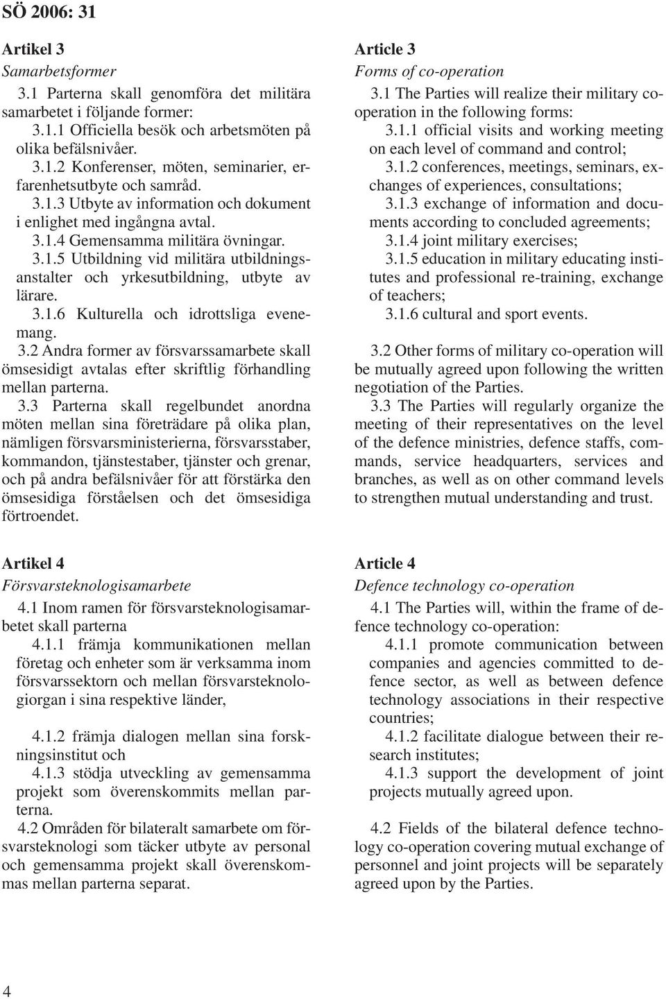 3.2 Andra former av försvarssamarbete skall ömsesidigt avtalas efter skriftlig förhandling mellan parterna. 3.