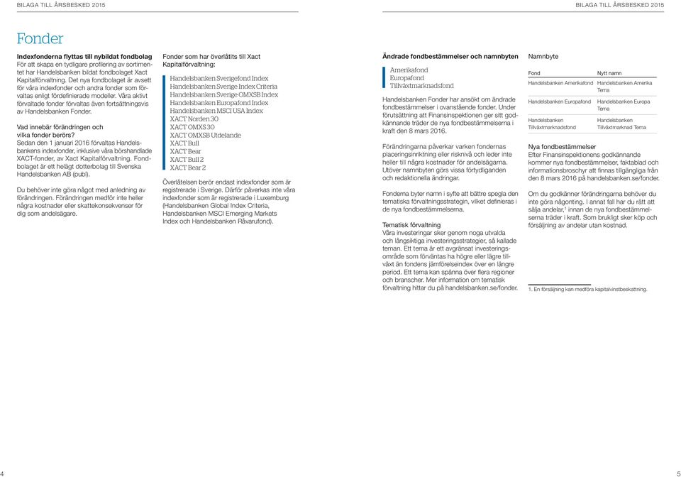 Vad innebär förändringen och vilka fonder berörs? Sedan den 1 januari 2016 förvaltas s indexfonder, inklusive våra börshandlade XACT-fonder, av Xact Kapitalförvaltning.