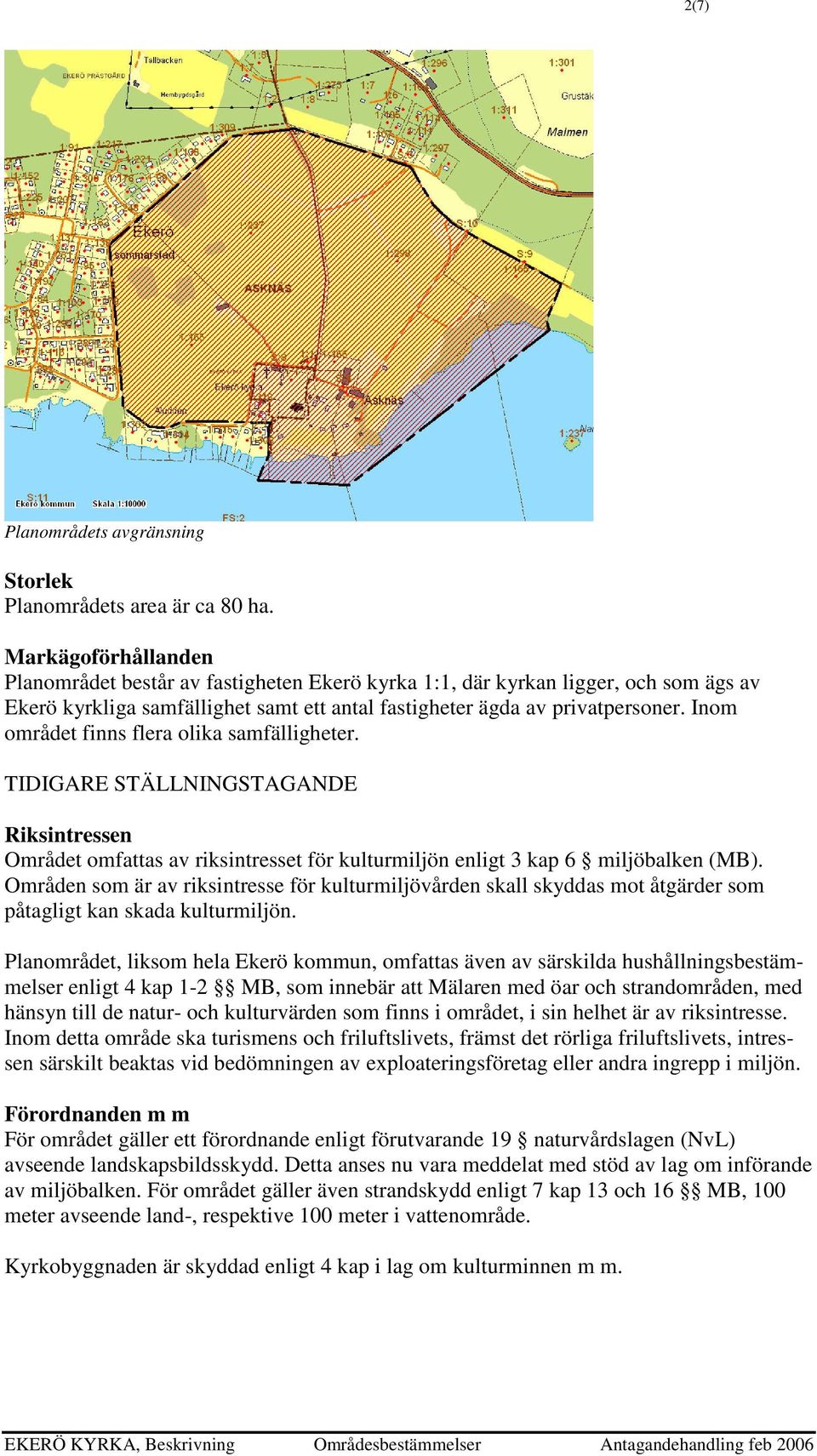 Inom området finns flera olika samfälligheter. TIDIGARE STÄLLNINGSTAGANDE Riksintressen Området omfattas av riksintresset för kulturmiljön enligt 3 kap 6 miljöbalken (MB).