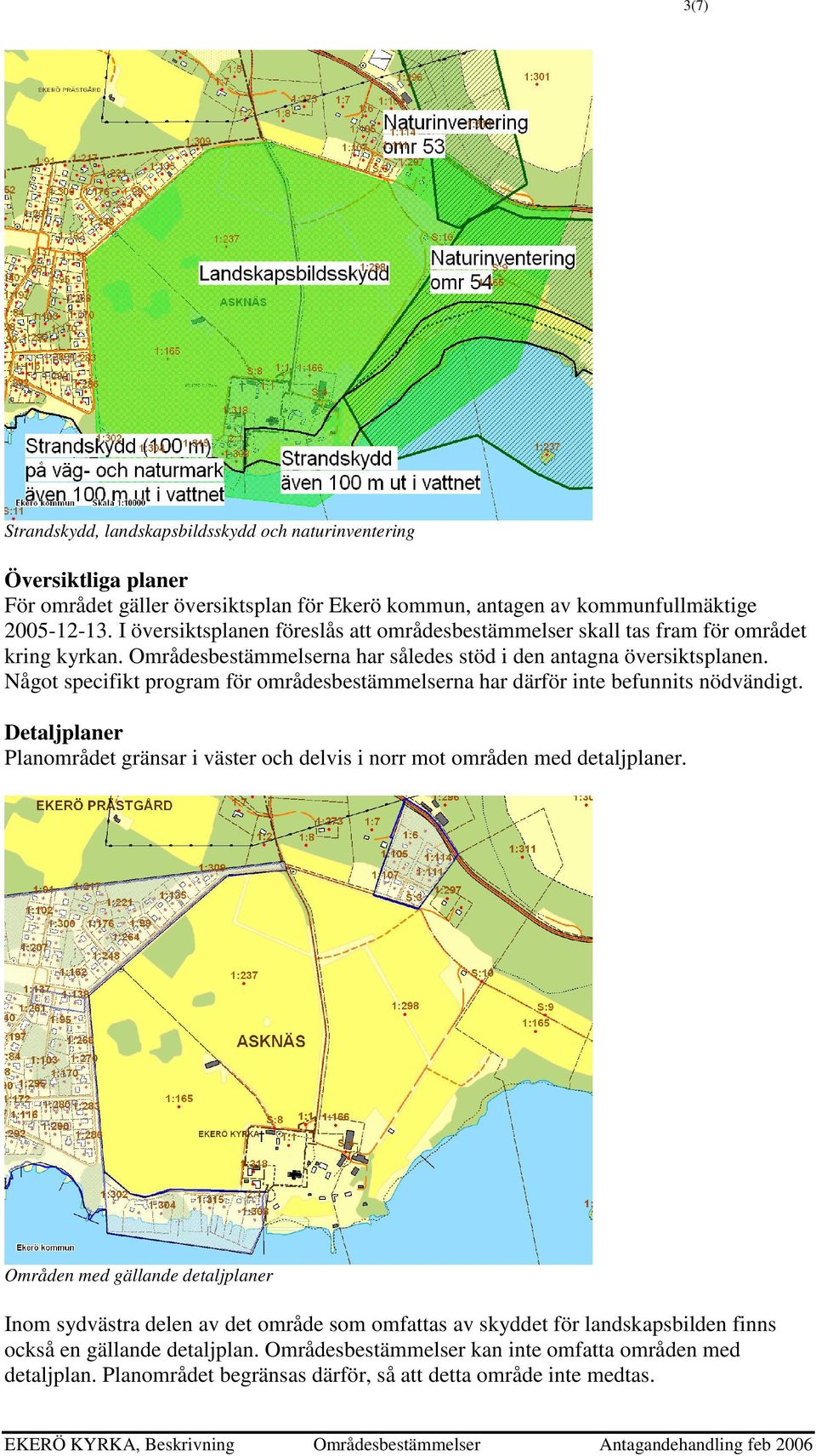 Något specifikt program för områdesbestämmelserna har därför inte befunnits nödvändigt. Detaljplaner Planområdet gränsar i väster och delvis i norr mot områden med detaljplaner.