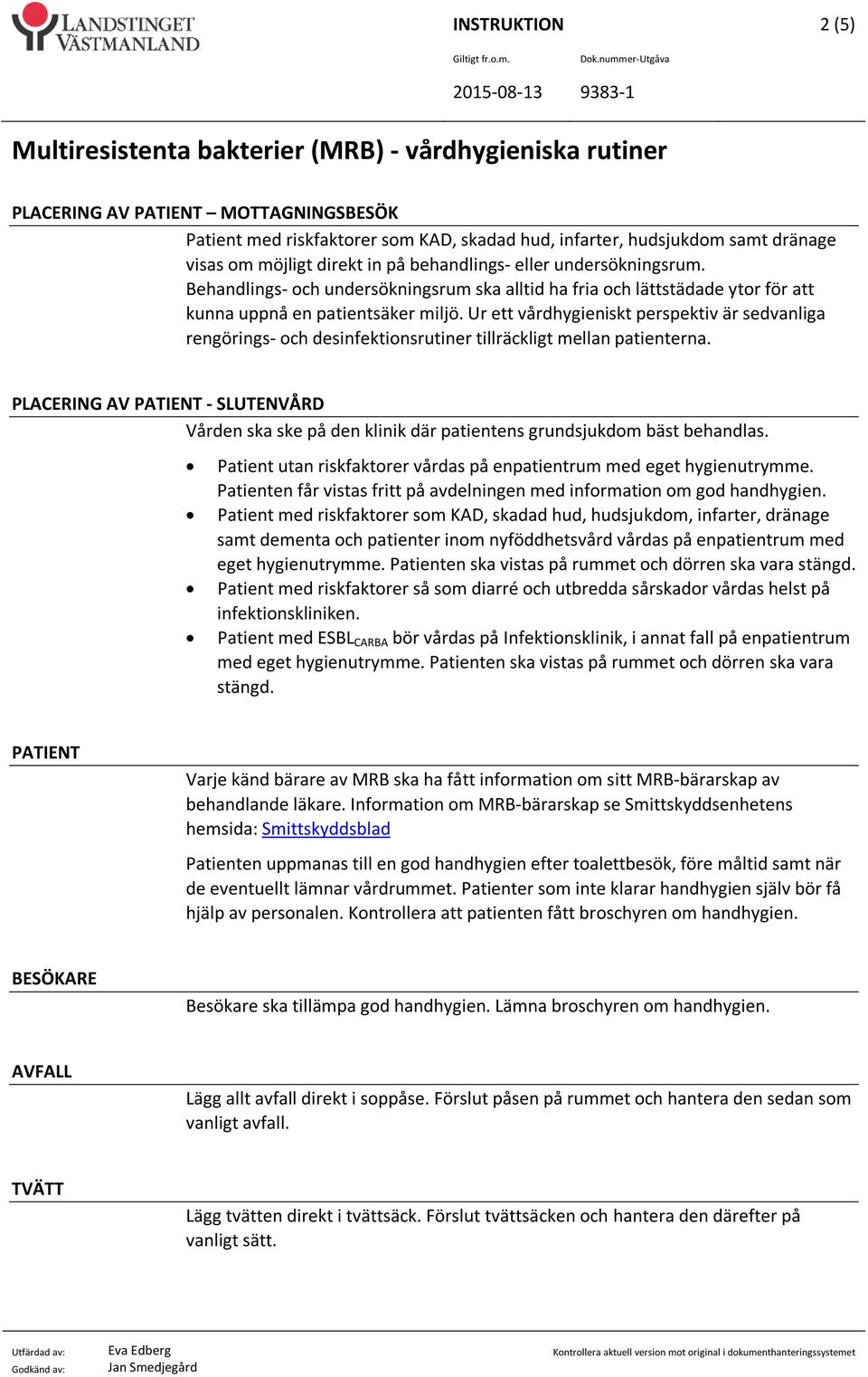 Ur ett vårdhygieniskt perspektiv är sedvanliga rengörings- och desinfektionsrutiner tillräckligt mellan patienterna.