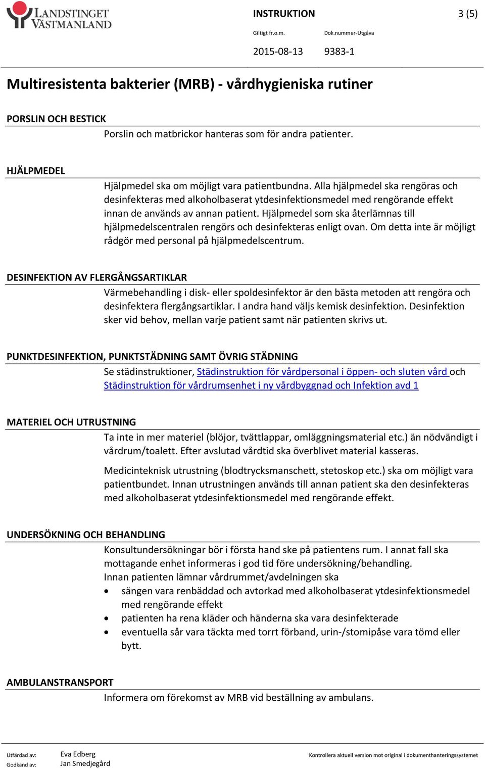 Hjälpmedel som ska återlämnas till hjälpmedelscentralen rengörs och desinfekteras enligt ovan. Om detta inte är möjligt rådgör med personal på hjälpmedelscentrum.