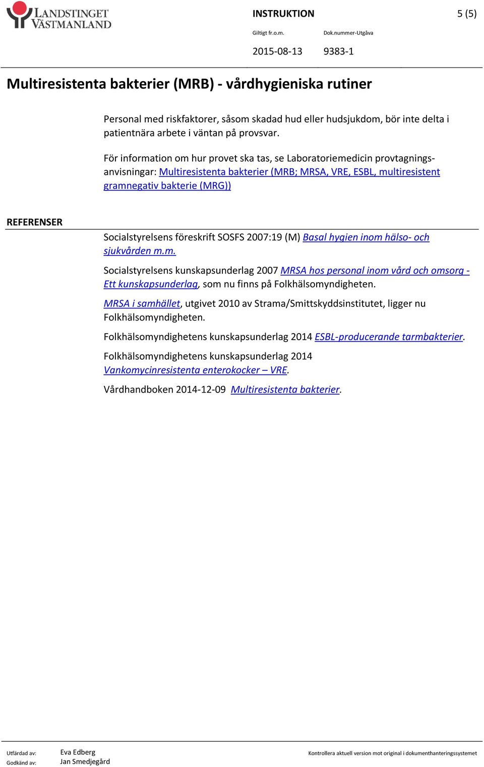 2007:19 (M) Basal hygien inom hälso- och sjukvården m.m. Socialstyrelsens kunskapsunderlag 2007 MRSA hos personal inom vård och omsorg - Ett kunskapsunderlag, som nu finns på Folkhälsomyndigheten.