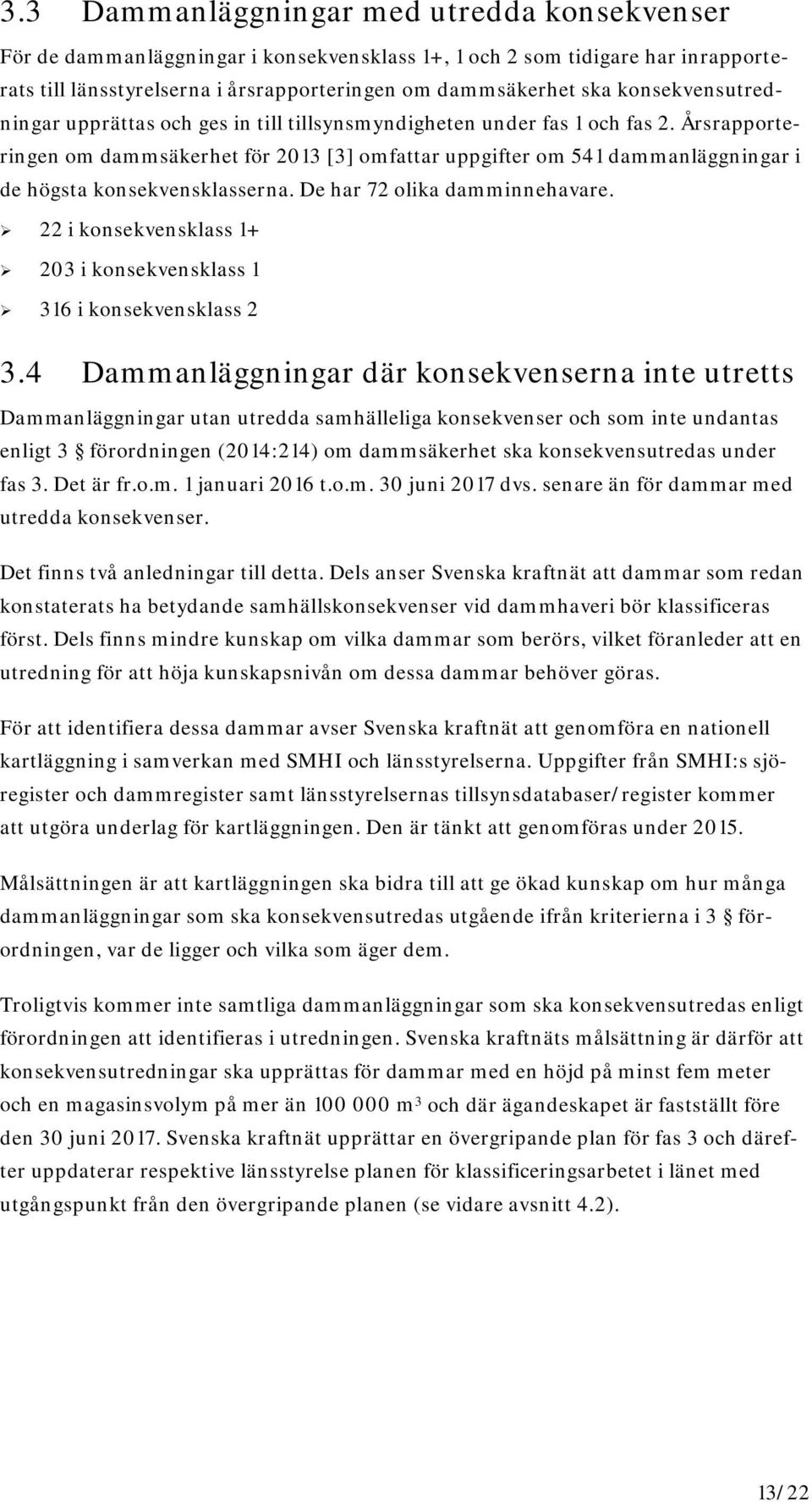 Årsrapporteringen om dammsäkerhet för 2013 [3] omfattar uppgifter om 541 dammanläggningar i de högsta konsekvensklasserna. De har 72 olika damminnehavare.