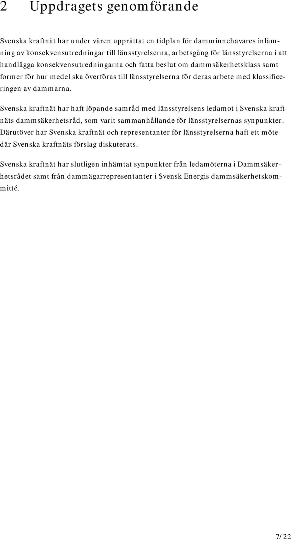 Svenska kraftnät har haft löpande samråd med länsstyrelsens ledamot i Svenska kraftnäts dammsäkerhetsråd, som varit sammanhållande för länsstyrelsernas synpunkter.