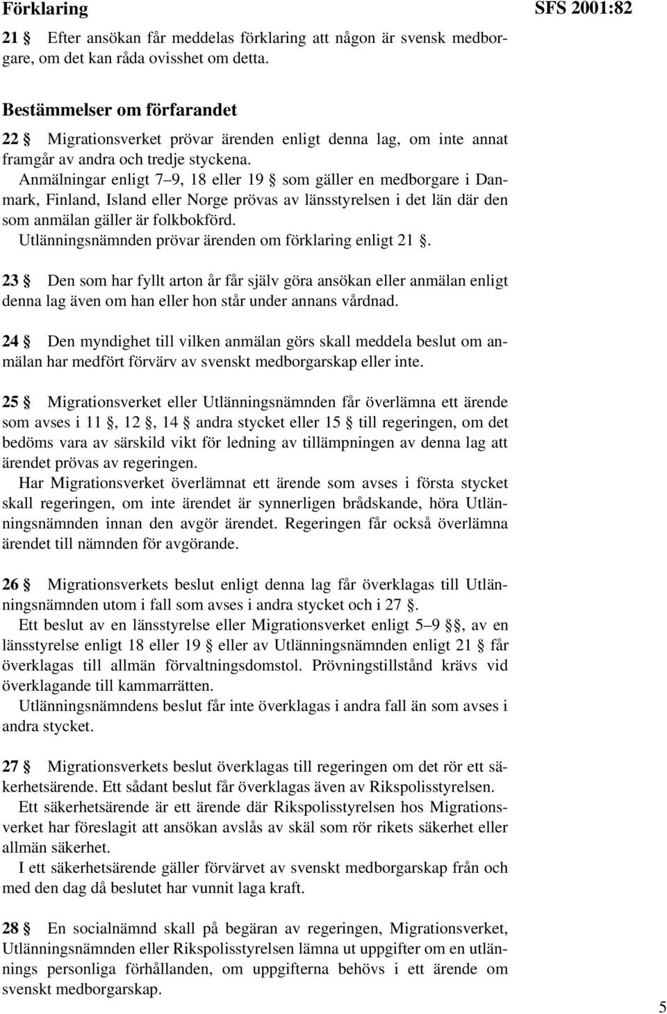 Anmälningar enligt 7 9, 18 eller 19 som gäller en medborgare i Danmark, Finland, Island eller Norge prövas av länsstyrelsen i det län där den som anmälan gäller är folkbokförd.
