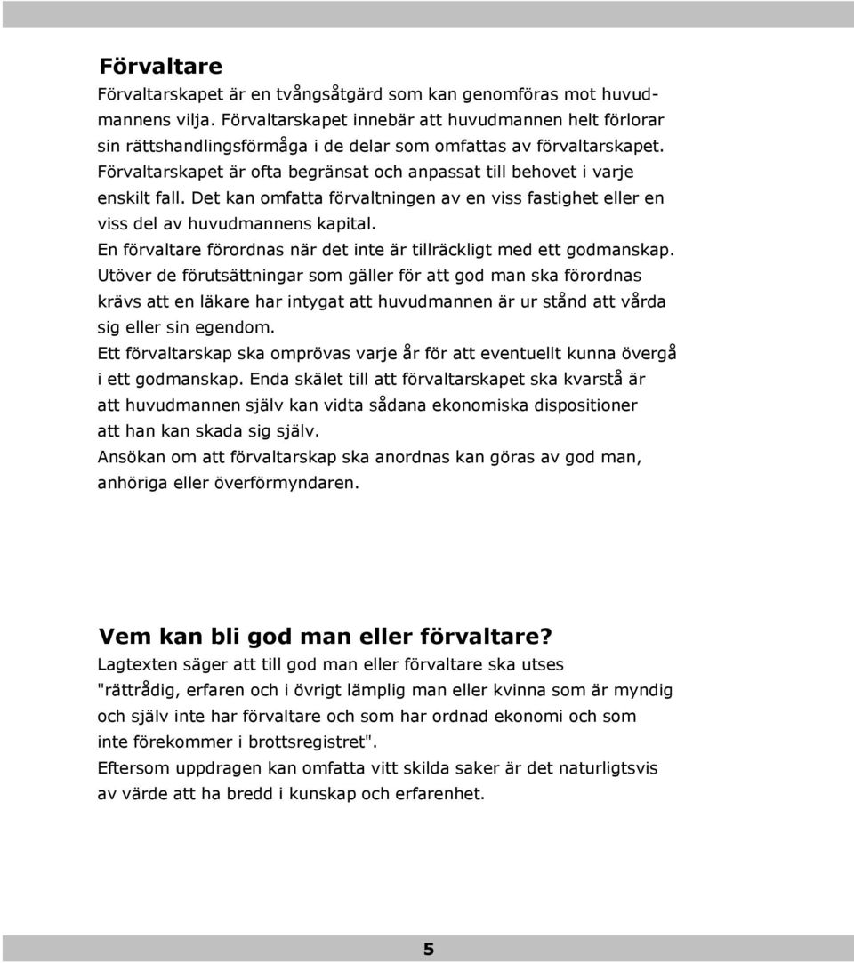 Förvaltarskapet är ofta begränsat och anpassat till behovet i varje enskilt fall. Det kan omfatta förvaltningen av en viss fastighet eller en viss del av huvudmannens kapital.