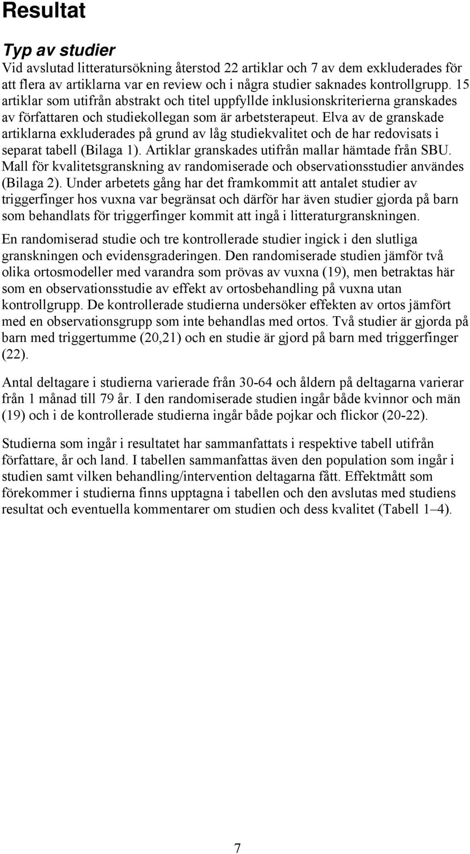 Elva av de granskade artiklarna exkluderades på grund av låg studiekvalitet och de har redovisats i separat tabell (Bilaga 1). Artiklar granskades utifrån mallar hämtade från SBU.