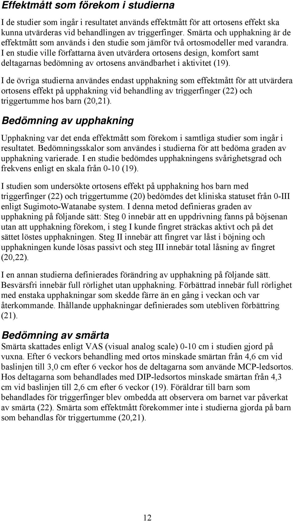 I en studie ville författarna även utvärdera ortosens design, komfort samt deltagarnas bedömning av ortosens användbarhet i aktivitet (19).