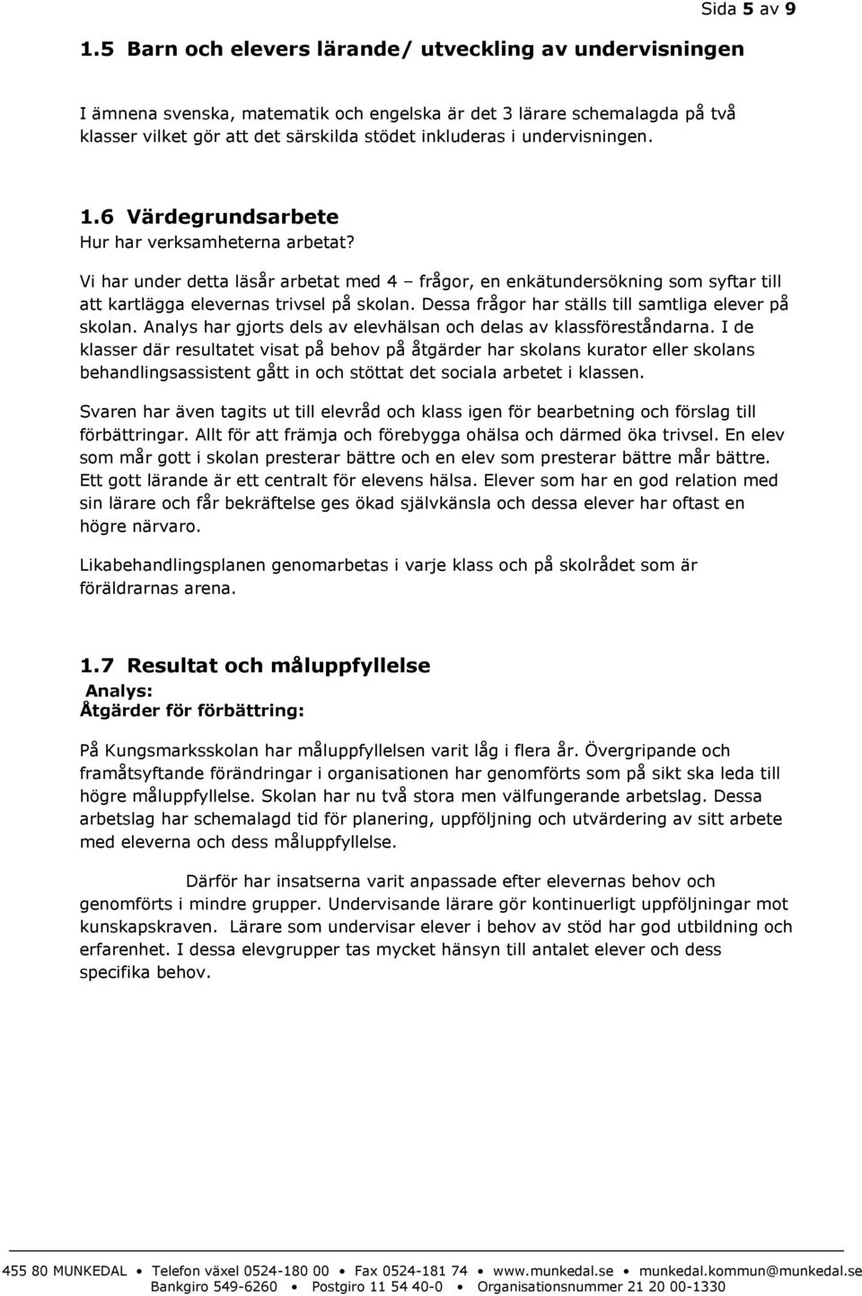 Vi har under detta läsår arbetat med 4 frågor, en enkätundersökning som syftar till att kartlägga elevernas trivsel på skolan. Dessa frågor har ställs till samtliga elever på skolan.