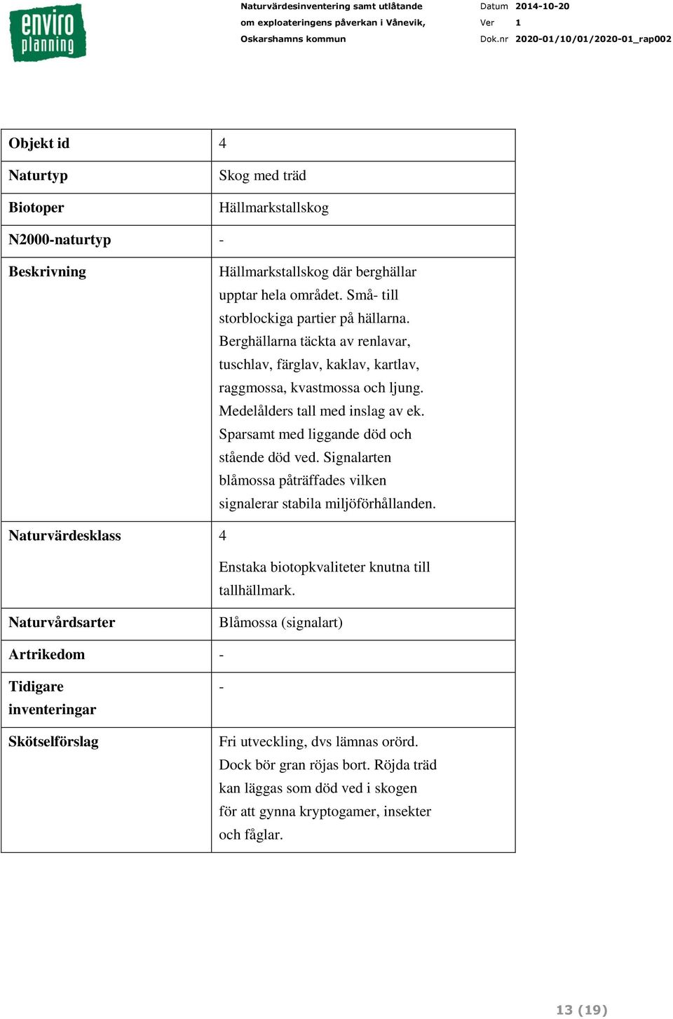 Signalarten blåmossa påträffades vilken signalerar stabila miljöförhållanden. Naturvärdesklass 4 Enstaka biotopkvaliteter knutna till tallhällmark.